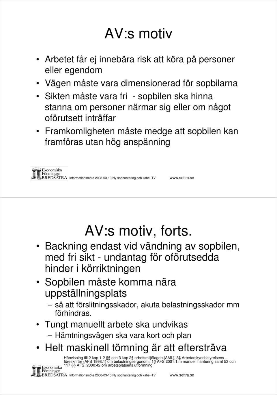 Backning endast vid vändning av sopbilen, med fri sikt - undantag för oförutsedda hinder i körriktningen Sopbilen måste komma nära uppställningsplats så att förslitningsskador, akuta