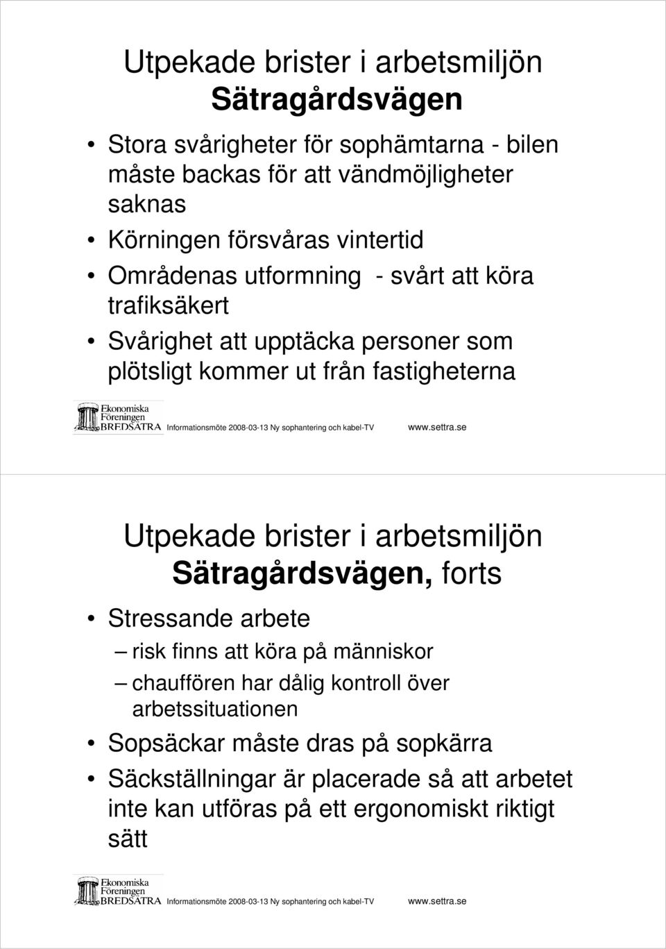 fastigheterna Utpekade brister i arbetsmiljön Sätragårdsvägen, forts Stressande arbete risk finns att köra på människor chauffören har dålig