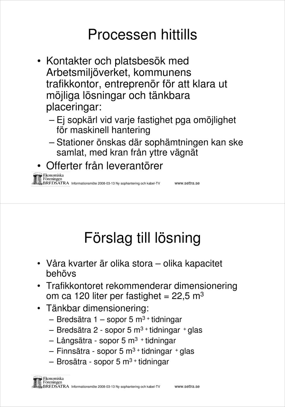 lösning Våra kvarter är olika stora olika kapacitet behövs Trafikkontoret rekommenderar dimensionering om ca 120 liter per fastighet = 22,5 m 3 Tänkbar dimensionering: Bredsätra