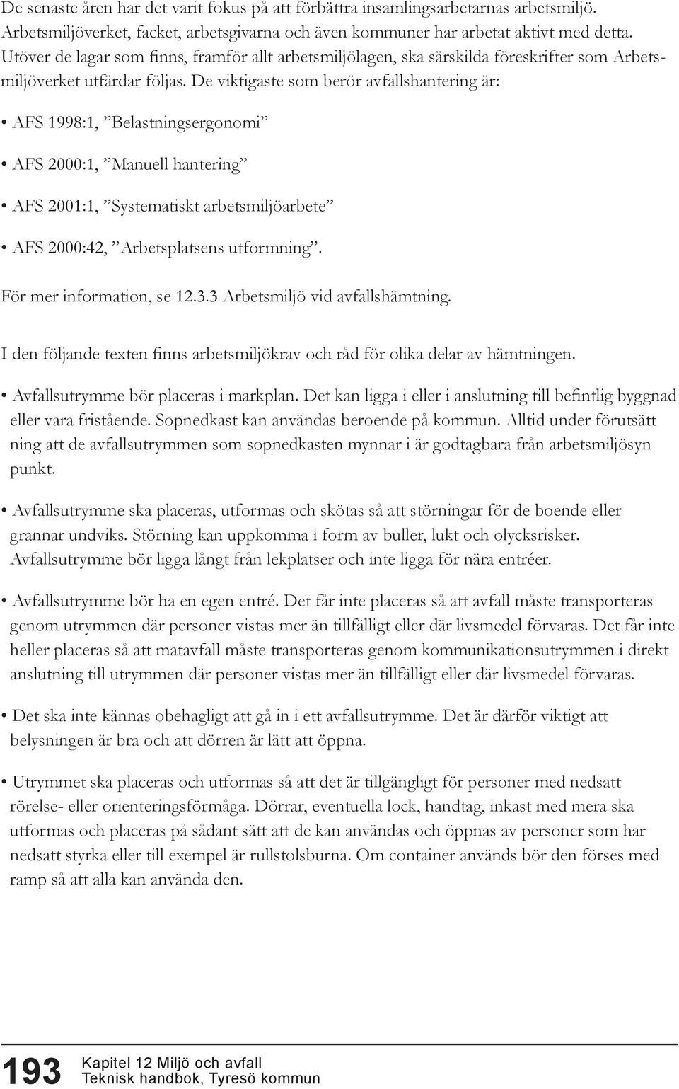 De viktigaste som berör avfallshantering är: AFS 1998:1, Belastningsergonomi AFS 2000:1, Manuell hantering AFS 2001:1, Systematiskt arbetsmiljöarbete AFS 2000:42, Arbetsplatsens utformning.