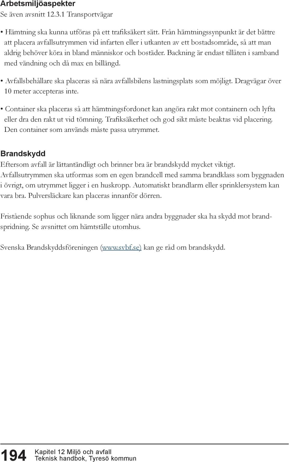 Backning är endast tillåten i samband med vändning och då max en billängd. Avfallsbehållare ska placeras så nära avfallsbilens lastningsplats som möjligt. Dragvägar över 10 meter accepteras inte.