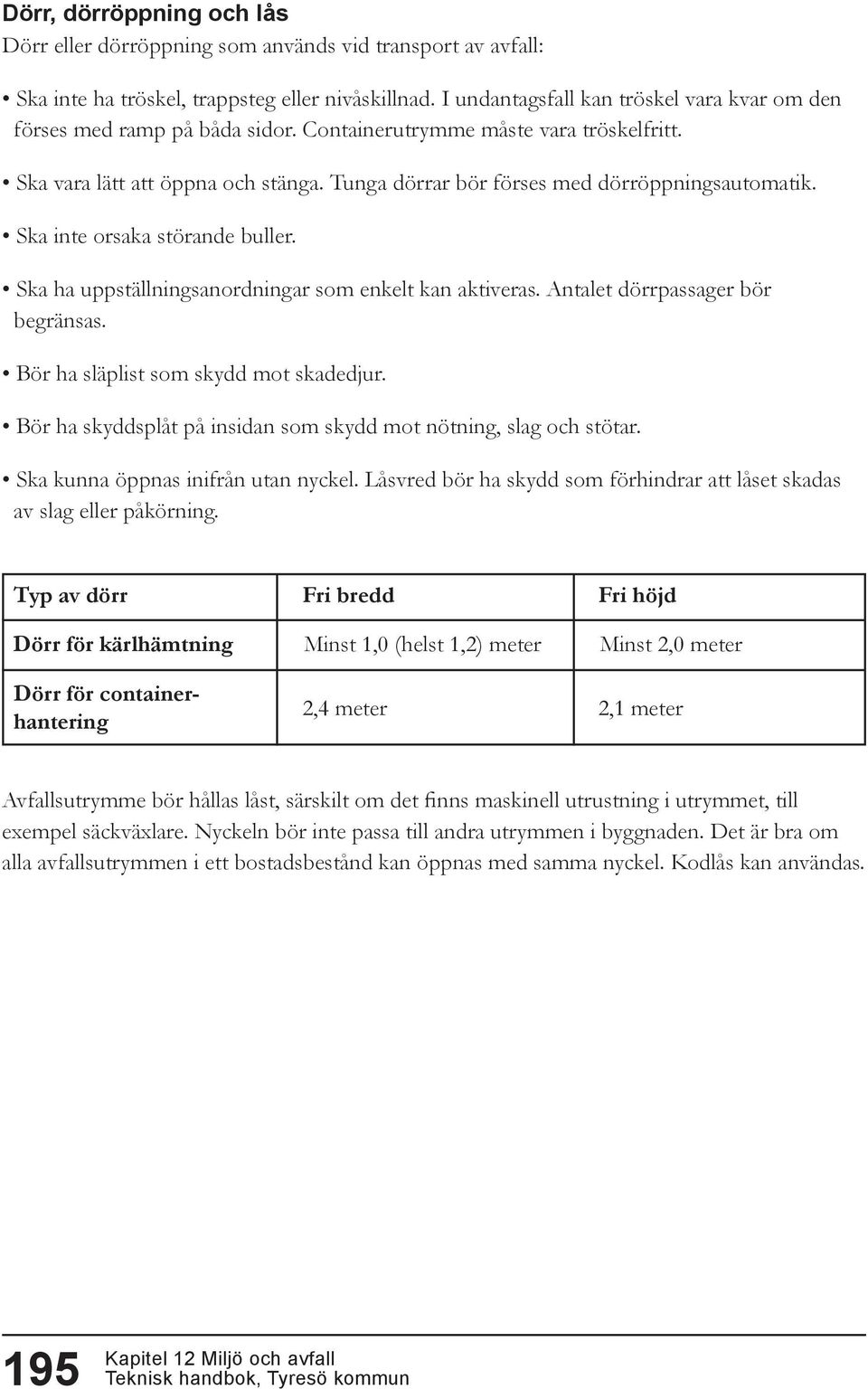 Tunga dörrar bör förses med dörröppningsautomatik. Ska inte orsaka störande buller. Ska ha uppställningsanordningar som enkelt kan aktiveras. Antalet dörrpassager bör begränsas.