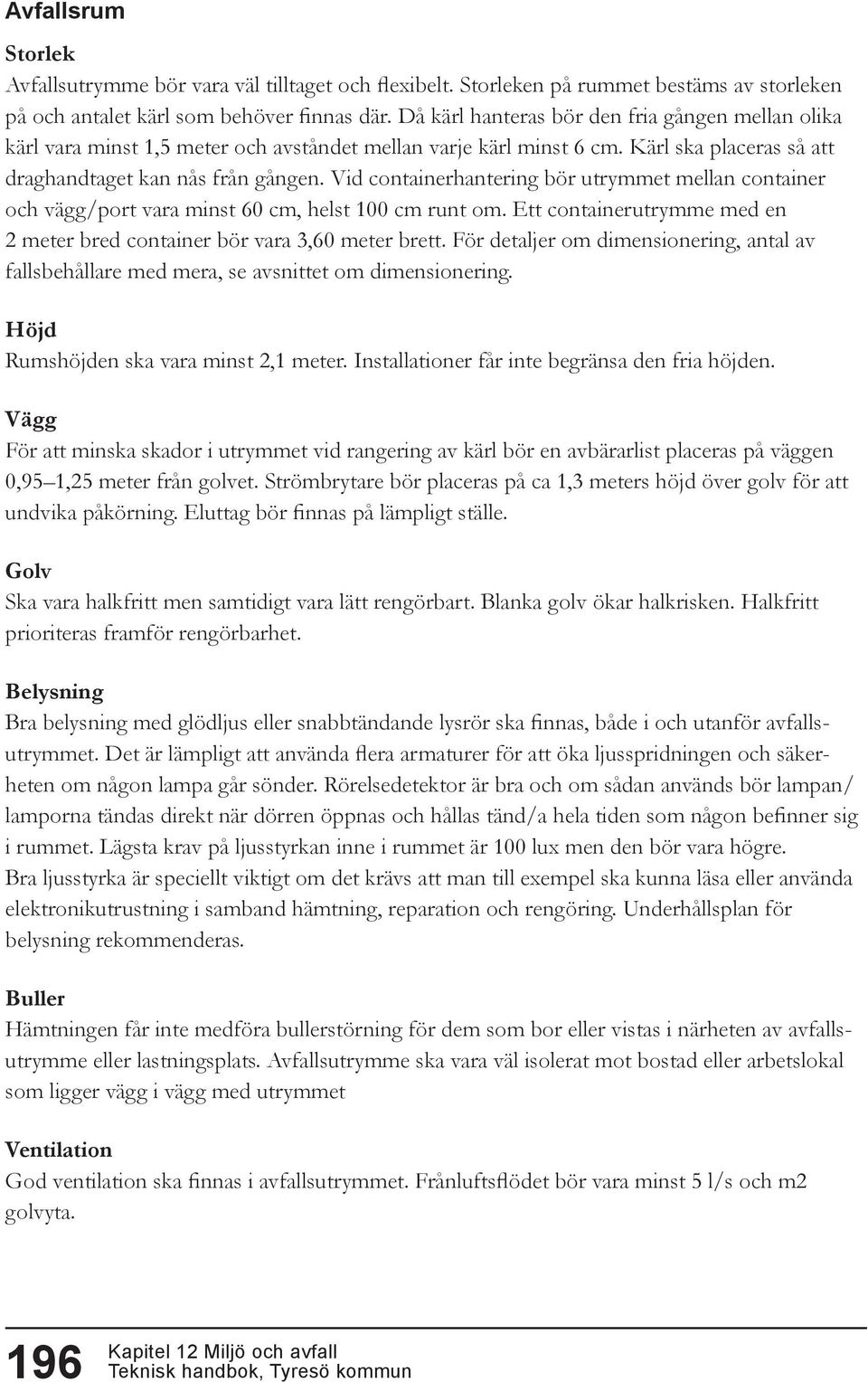 Vid containerhantering bör utrymmet mellan container och vägg/port vara minst 60 cm, helst 100 cm runt om. Ett containerutrymme med en 2 meter bred container bör vara 3,60 meter brett.