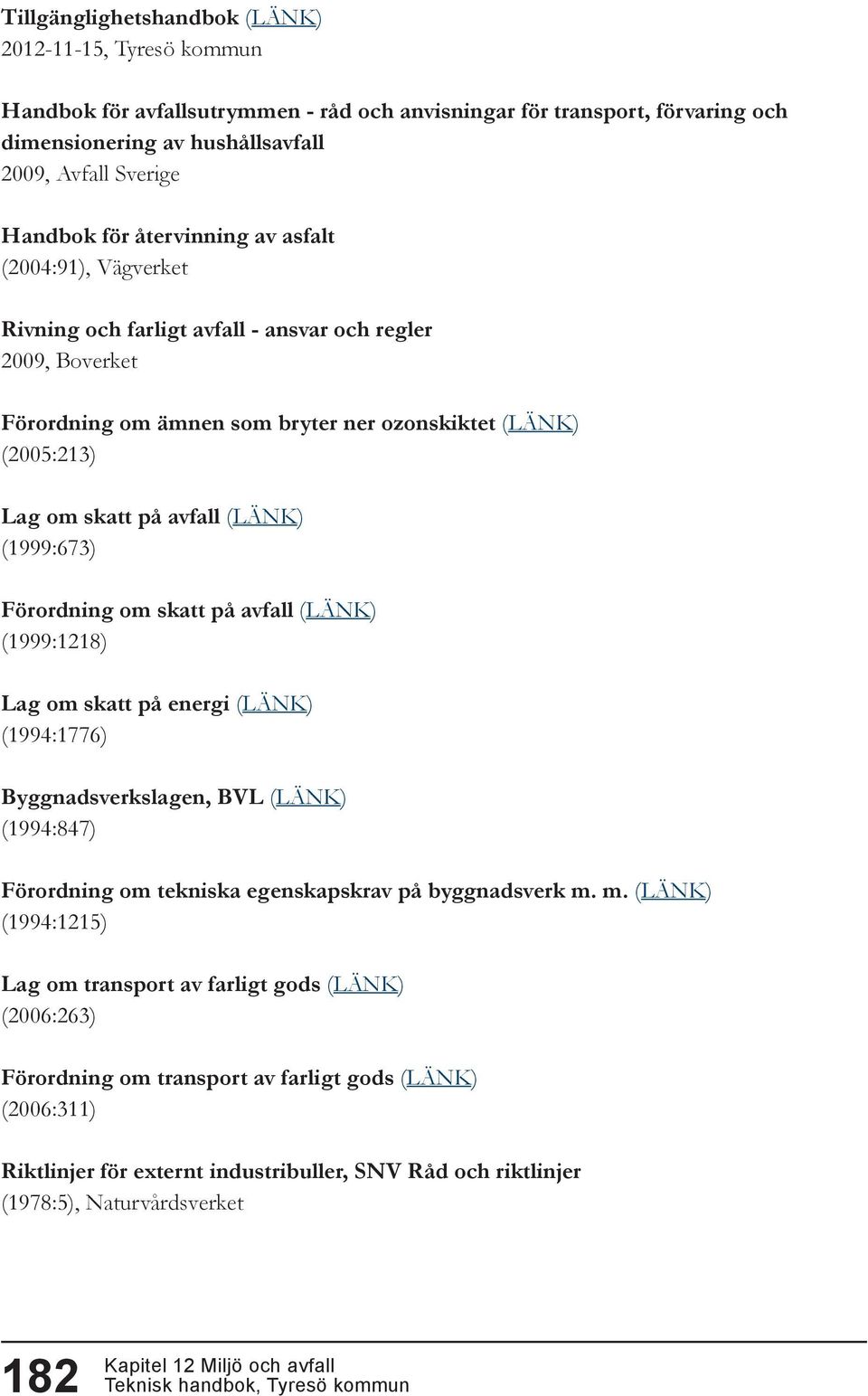(LÄNK) (1999:673) Förordning om skatt på avfall (LÄNK) (1999:1218) Lag om skatt på energi (LÄNK) (1994:1776) Byggnadsverkslagen, BVL (LÄNK) (1994:847) Förordning om tekniska egenskapskrav på
