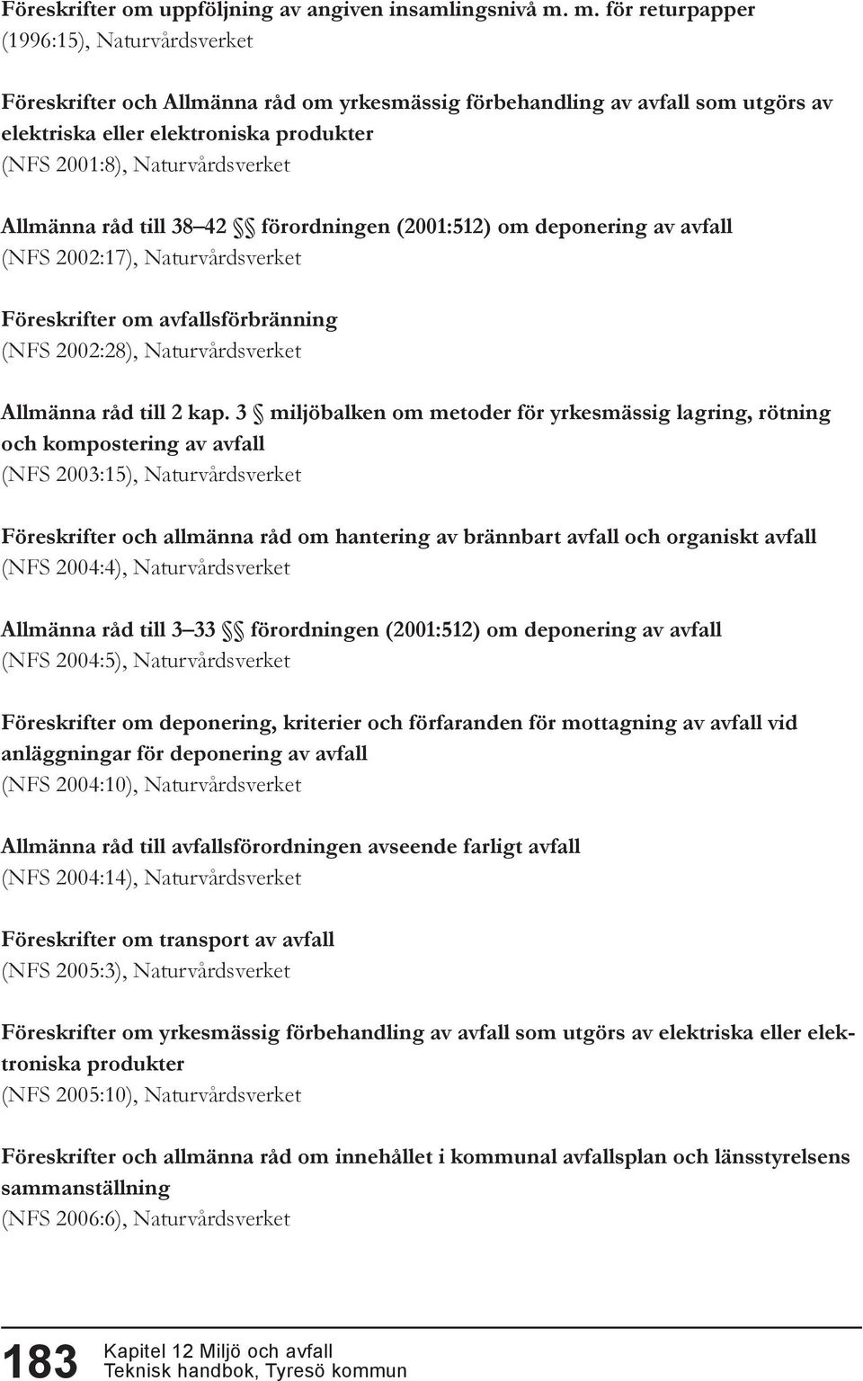 Naturvårdsverket Allmänna råd till 38 42 förordningen (2001:512) om deponering av avfall (NFS 2002:17), Naturvårdsverket Föreskrifter om avfallsförbränning (NFS 2002:28), Naturvårdsverket Allmänna