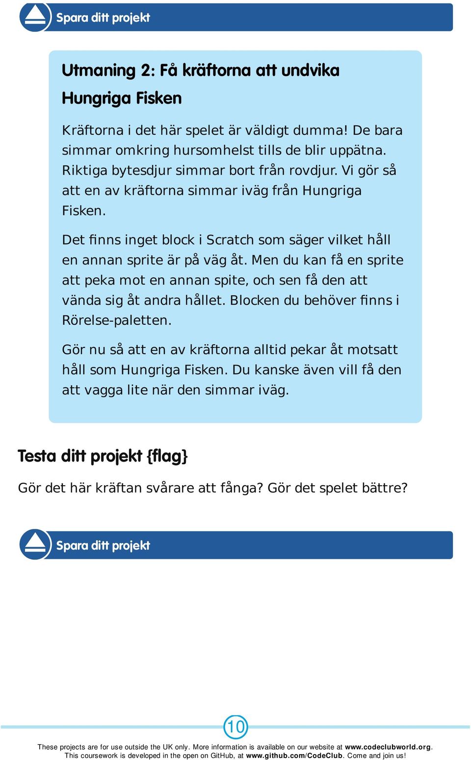 Det finns inget block i Scratch som säger vilket håll en annan sprite är på väg åt. Men du kan få en sprite att peka mot en annan spite, och sen få den att vända sig åt andra hållet.