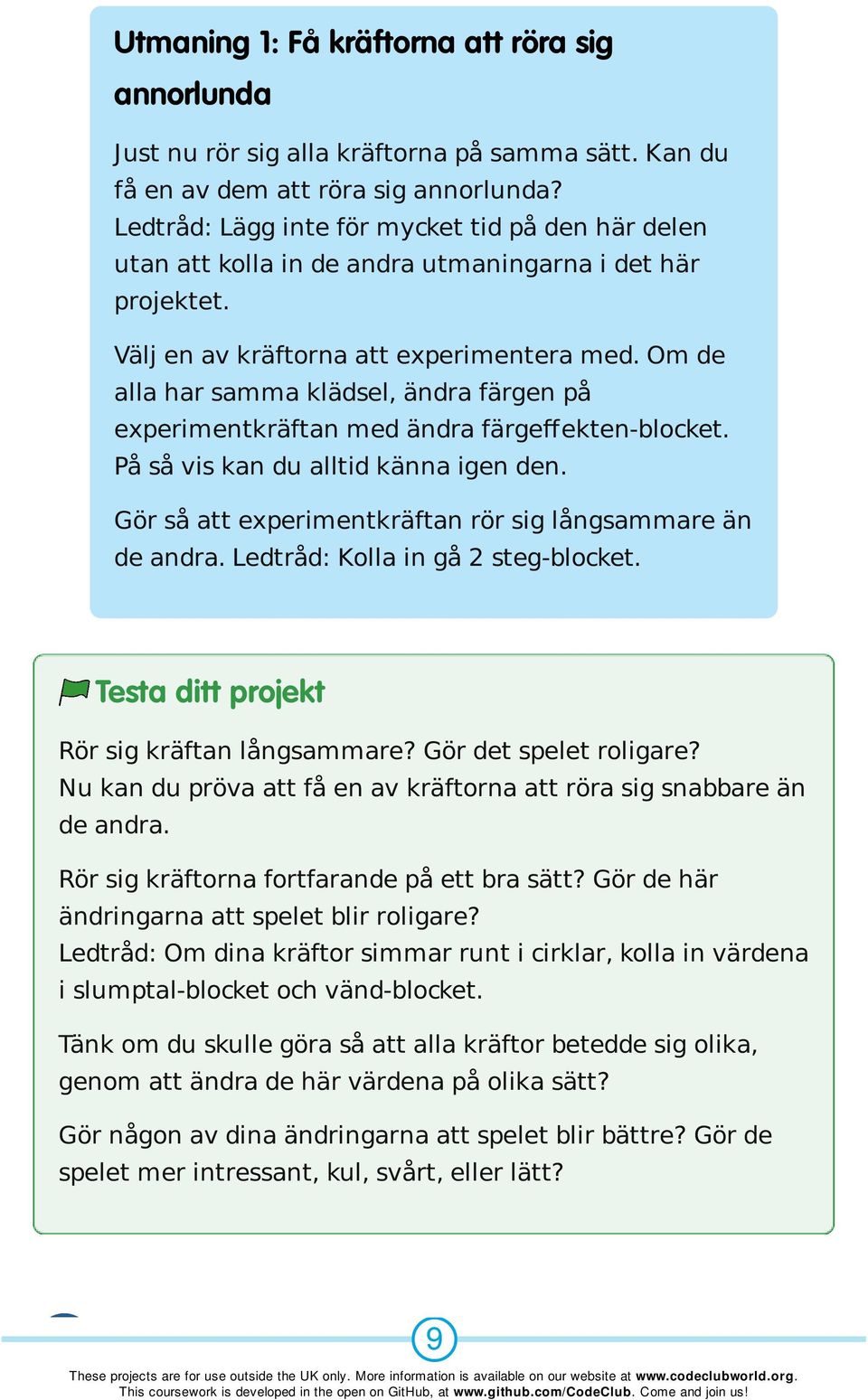 Om de alla har samma klädsel, ändra färgen på experimentkräftan med ändra färgeffekten-blocket. På så vis kan du alltid känna igen den. Gör så att experimentkräftan rör sig långsammare än de andra.