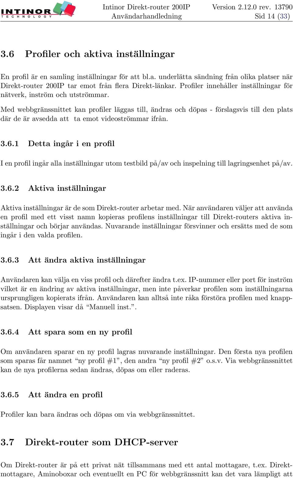 Med webbgränssnittet kan profiler läggas till, ändras och döpas - förslagsvis till den plats där de är avsedda att ta emot videoströmmar ifrån. 3.6.