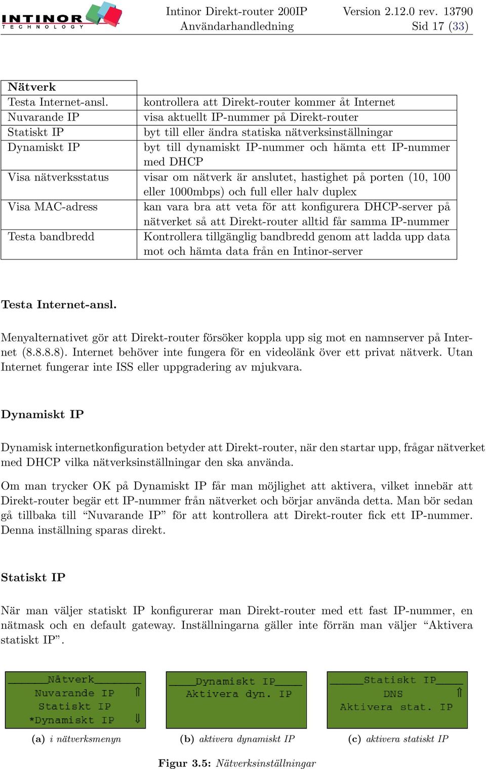 IP-nummer och hämta ett IP-nummer med DHCP Visa nätverksstatus visar om nätverk är anslutet, hastighet på porten (10, 100 eller 1000mbps) och full eller halv duplex Visa MAC-adress kan vara bra att