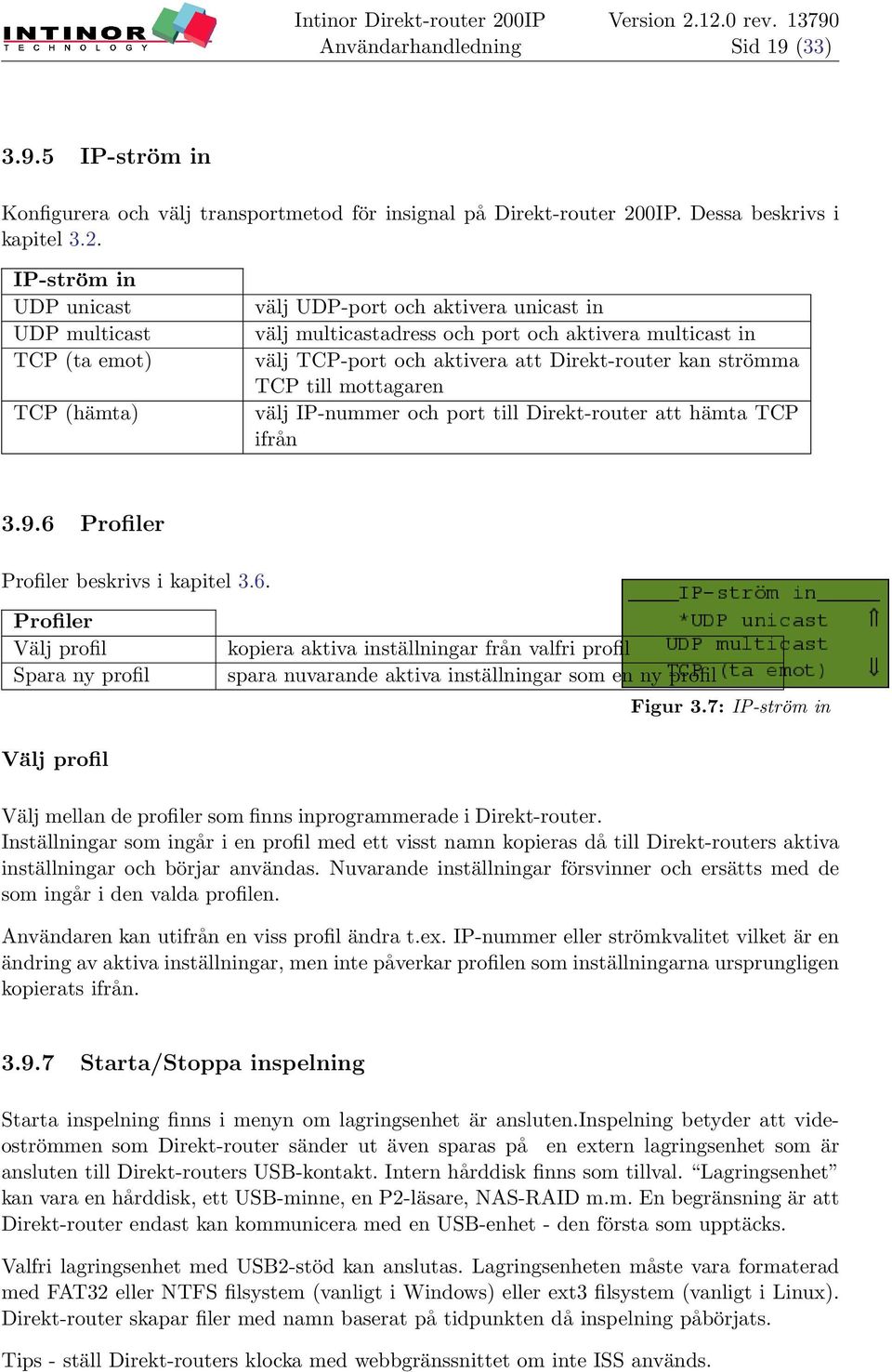 IP-ström in UDP unicast UDP multicast TCP (ta emot) TCP (hämta) välj UDP-port och aktivera unicast in välj multicastadress och port och aktivera multicast in välj TCP-port och aktivera att