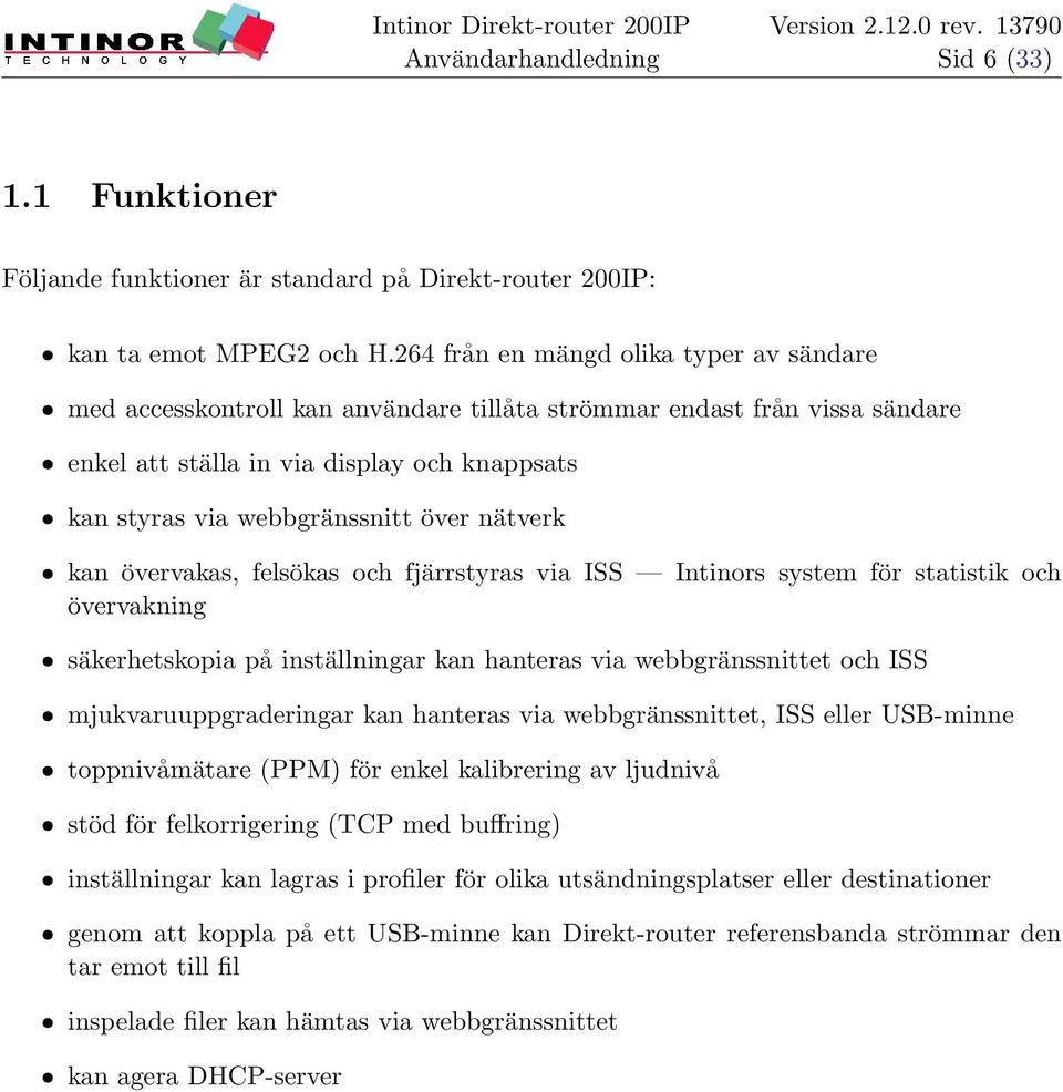 över nätverk ˆ kan övervakas, felsökas och fjärrstyras via ISS Intinors system för statistik och övervakning ˆ säkerhetskopia på inställningar kan hanteras via webbgränssnittet och ISS ˆ