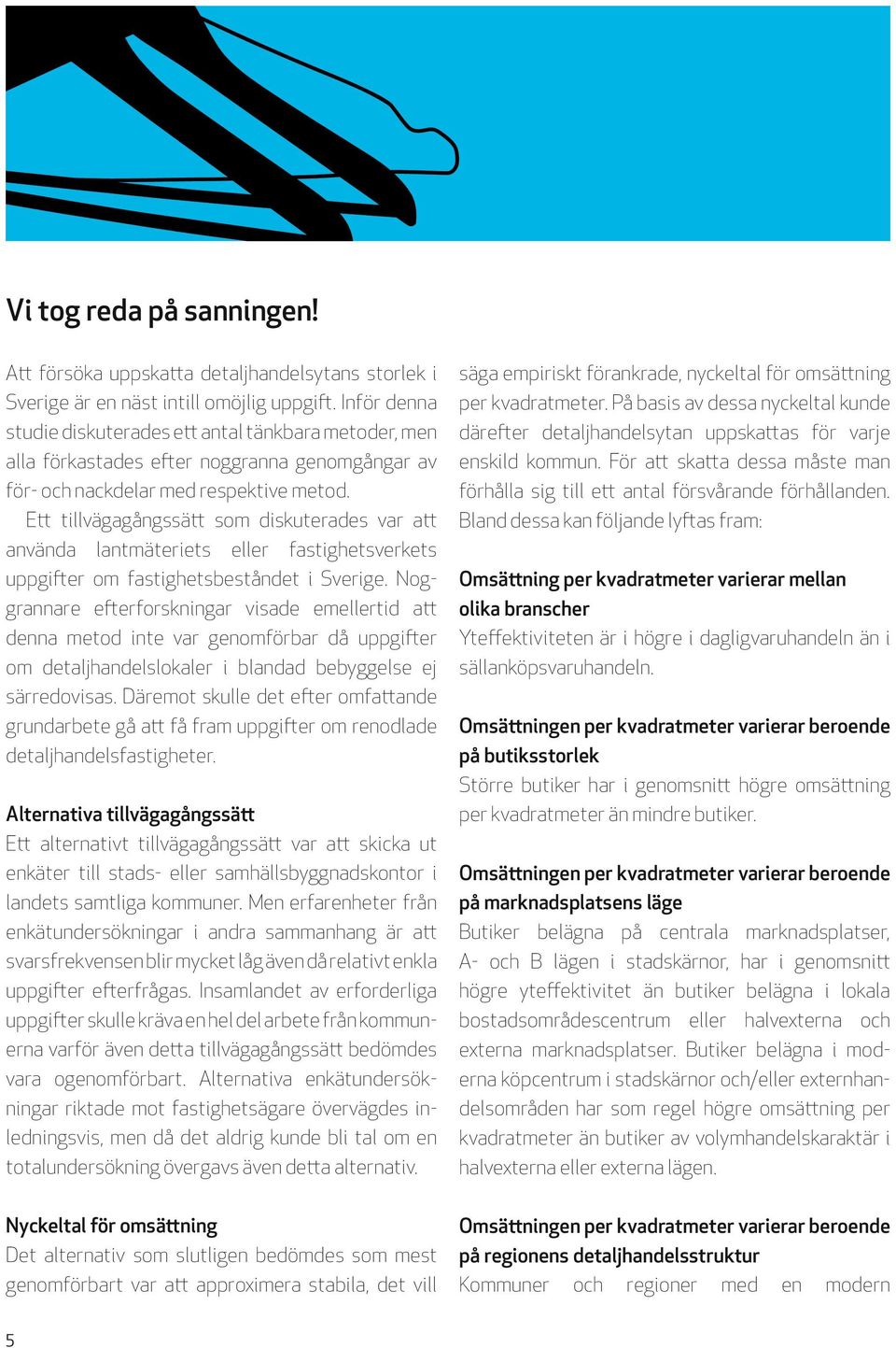 Ett tillvägagångssätt som diskuterades var att använda lantmäteriets eller fastighetsverkets upp gifter om fastighetsbeståndet i Sverige.