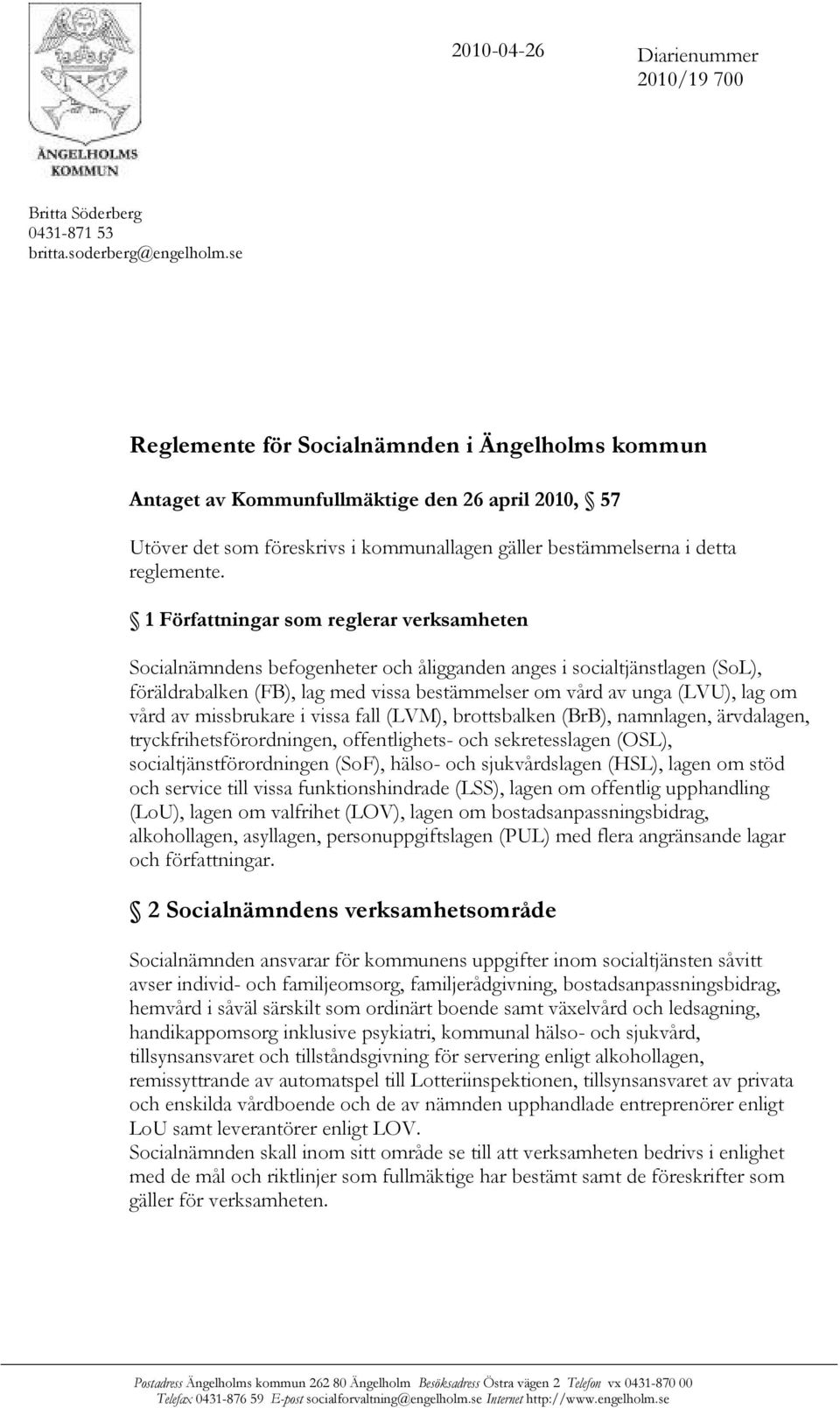 1 Författningar som reglerar verksamheten Socialnämndens befogenheter och åligganden anges i socialtjänstlagen (SoL), föräldrabalken (FB), lag med vissa bestämmelser om vård av unga (LVU), lag om