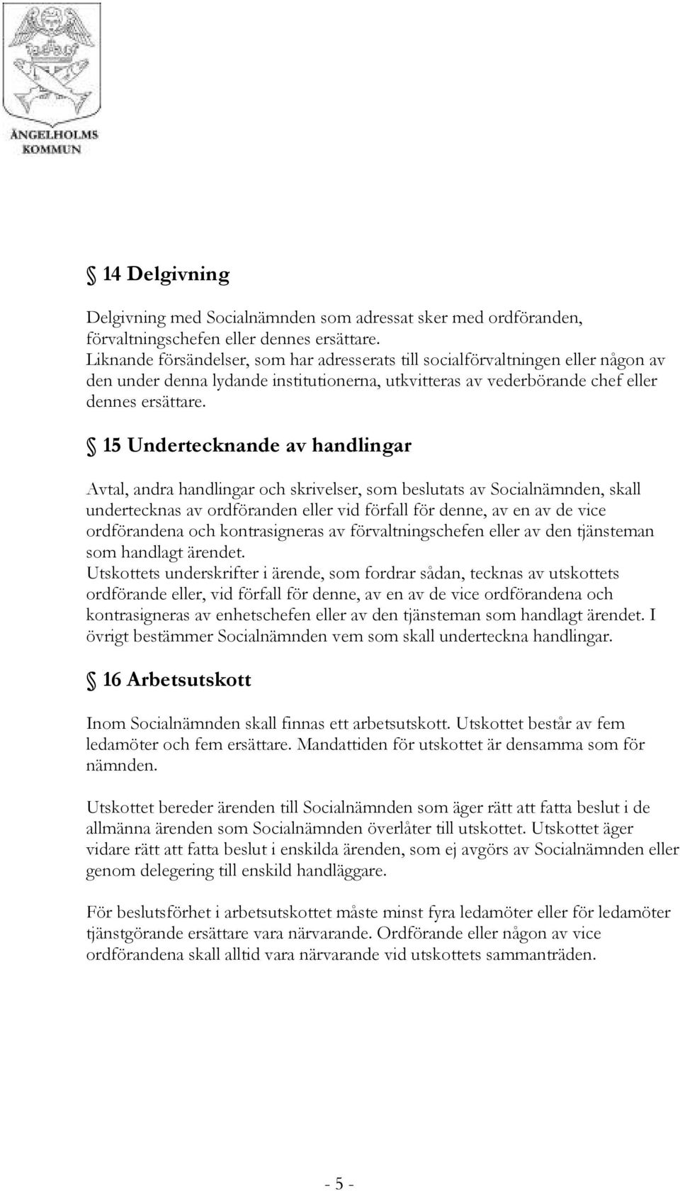 15 Undertecknande av handlingar Avtal, andra handlingar och skrivelser, som beslutats av Socialnämnden, skall undertecknas av ordföranden eller vid förfall för denne, av en av de vice ordförandena