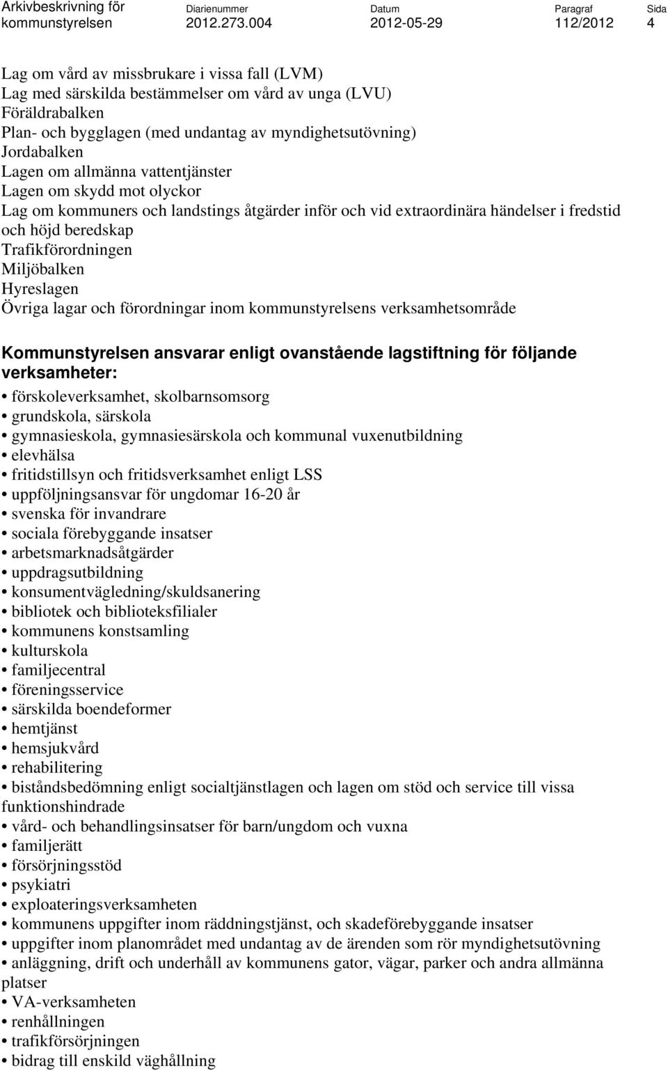 Hyreslagen Övriga lagar och förordningar inom s verksamhetsområde Kommunstyrelsen ansvarar enligt ovanstående lagstiftning för följande verksamheter: förskoleverksamhet, skolbarnsomsorg grundskola,