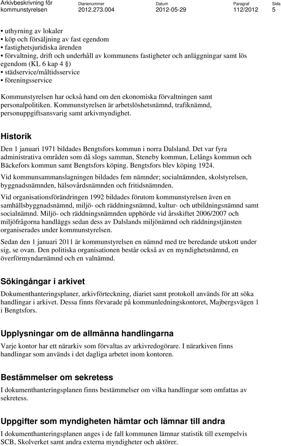 Kommunstyrelsen är arbetslöshetsnämnd, trafiknämnd, personuppgiftsansvarig samt arkivmyndighet. Historik Den 1 januari 1971 bildades Bengtsfors kommun i norra Dalsland.