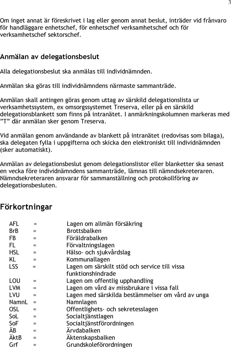 Anmälan skall antingen göras genom uttag av särskild delegationslista ur verksamhetssystem, ex omsorgssystemet reserva, eller på en särskild delegationsblankett som finns på intranätet.