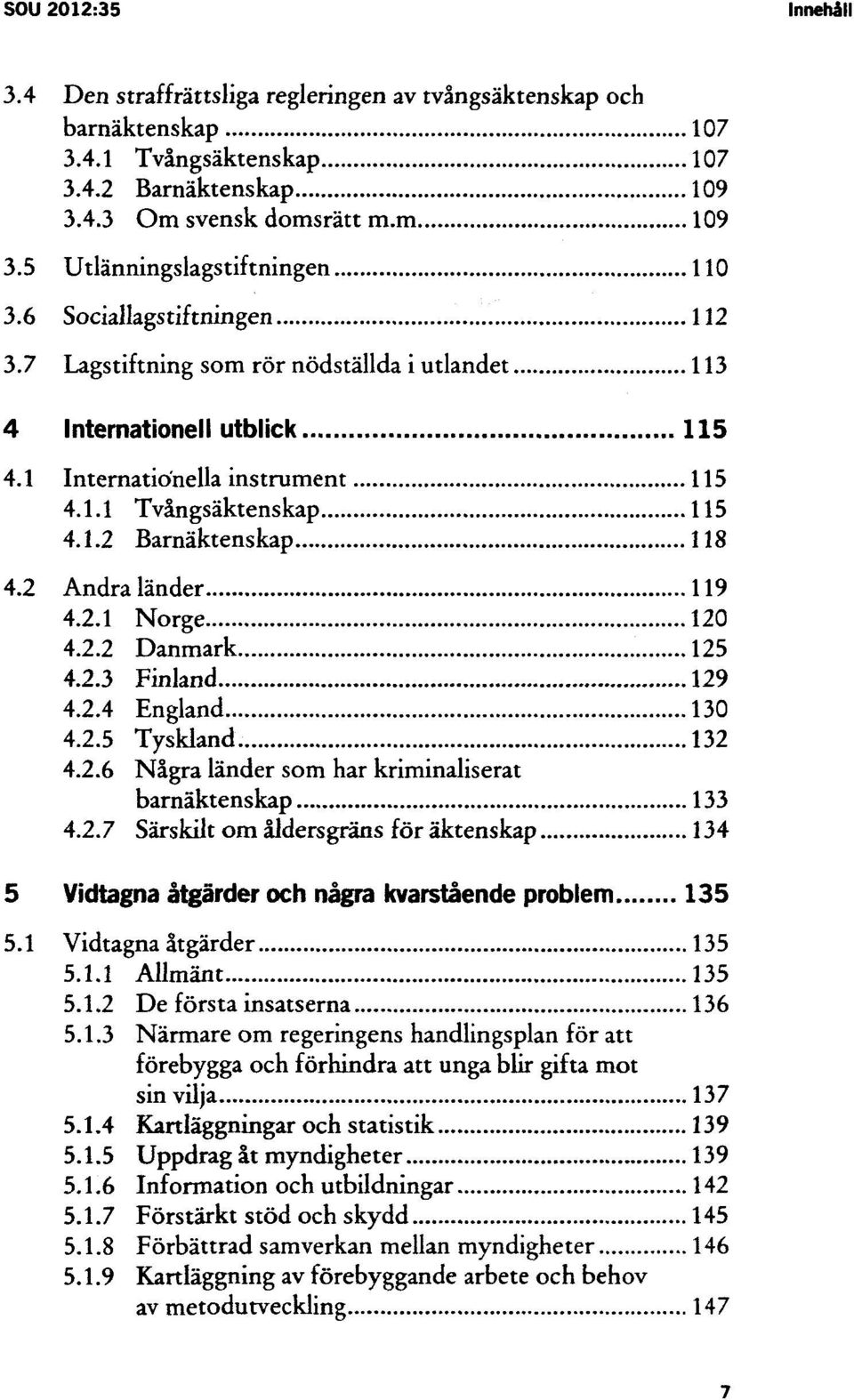 2 Andra länder 4.2.1 Norge 120 4.2.2 Danmark 125 4.2.3 Finland 129 4.2.4 England 130 4.2.5 Tyskland 132 4.2.6 Några länder som har kriminaliserat barnäktenskap 133 4.2.7 Särskilt om åldersgräns för äktenskap 134 5 Vidtagna åtgärder och några kvarstående problem 135 5.