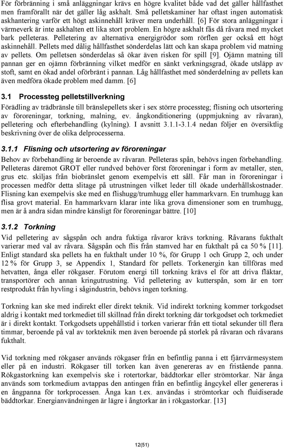En högre askhalt fås då råvara med mycket bark pelleteras. Pelletering av alternativa energigrödor som rörflen ger också ett högt askinnehåll.
