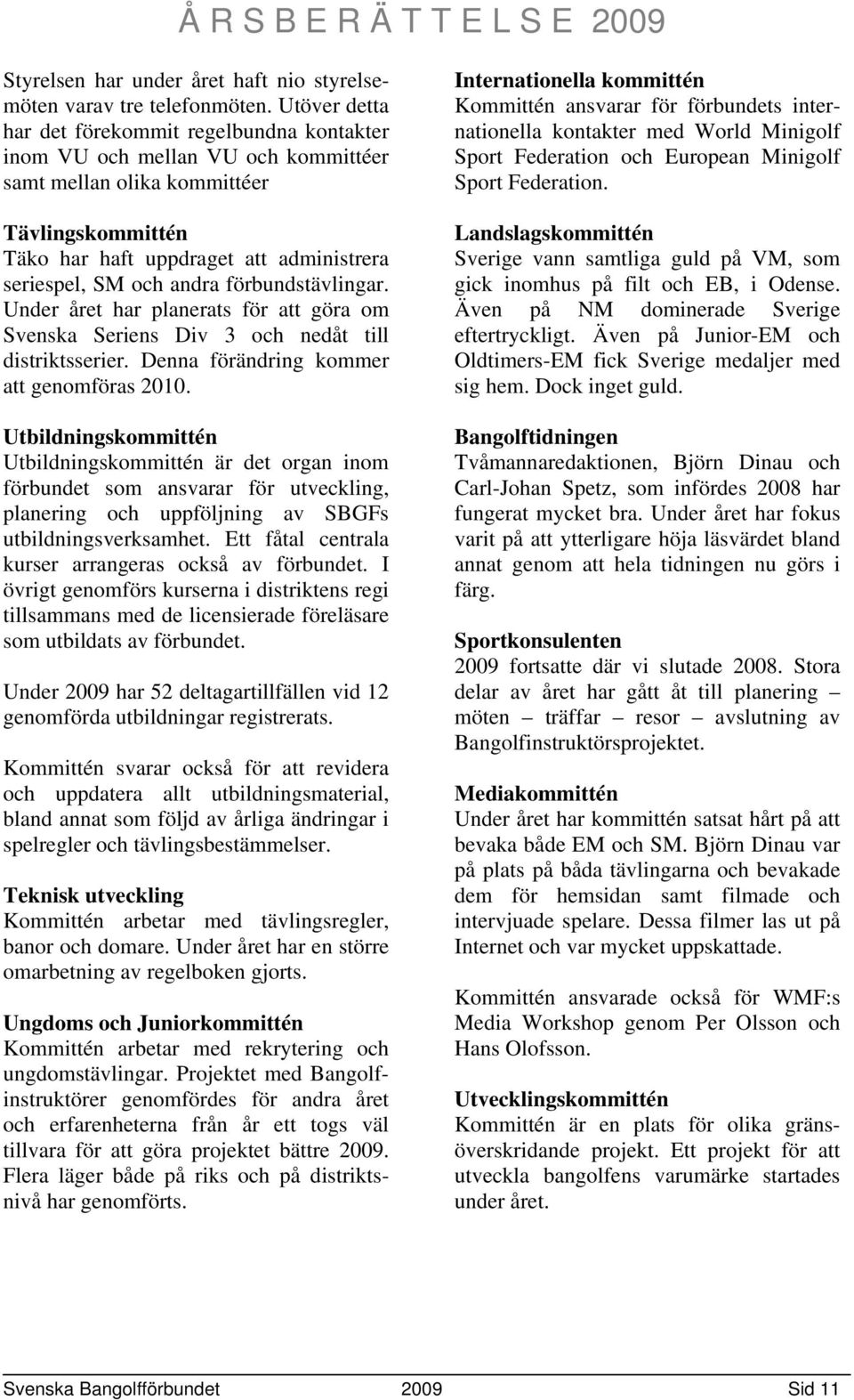 andra förbundstävlingar. Under året har planerats för att göra om Svenska Seriens Div 3 och nedåt till distriktsserier. Denna förändring kommer att genomföras 2010.