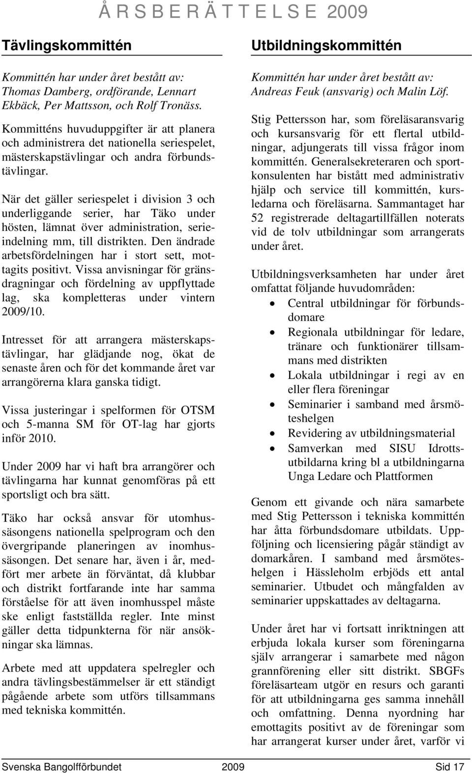 När det gäller seriespelet i division 3 och underliggande serier, har Täko under hösten, lämnat över administration, serieindelning mm, till distrikten.
