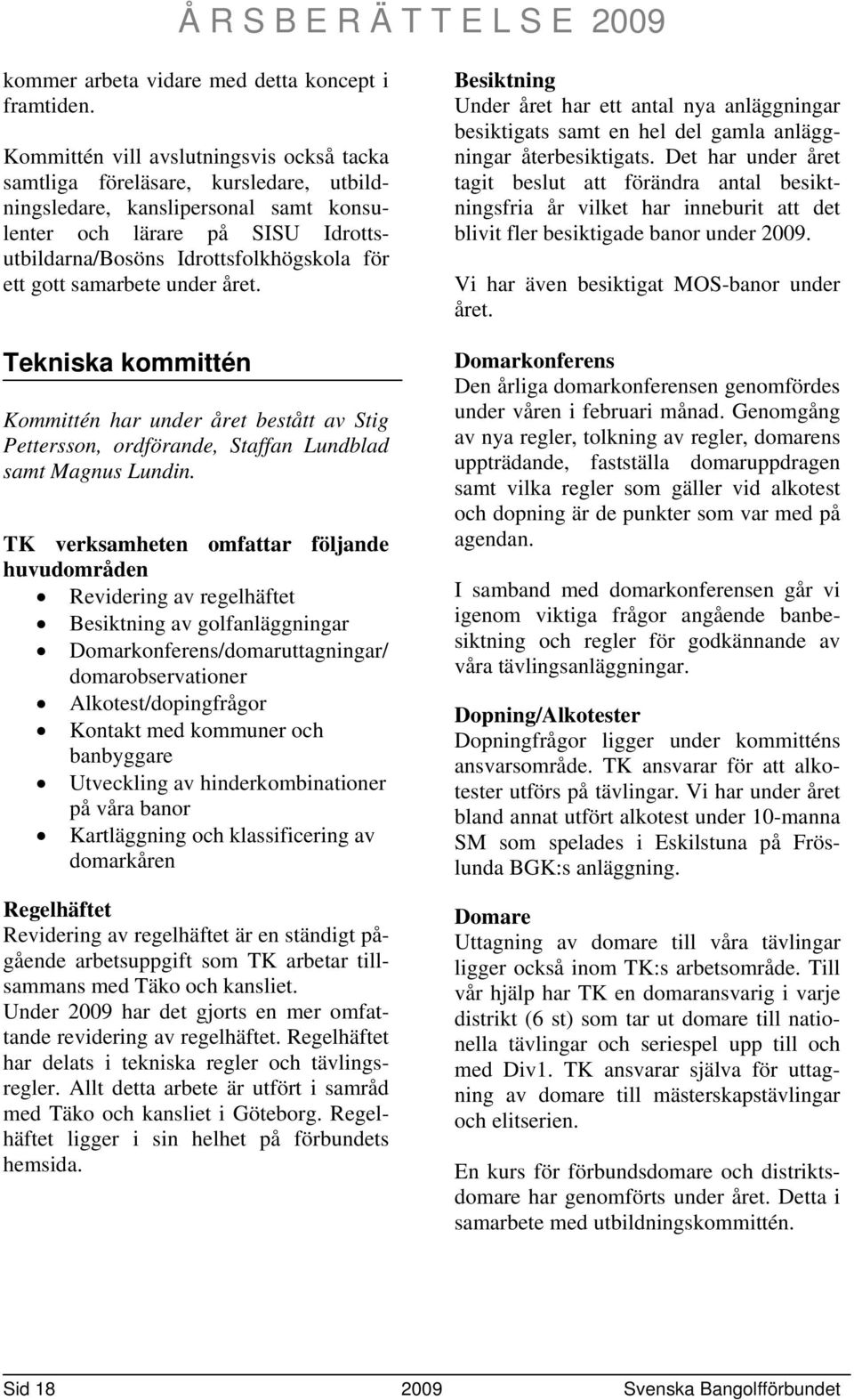 gott samarbete under året. Tekniska kommittén Kommittén har under året bestått av Stig Pettersson, ordförande, Staffan Lundblad samt Magnus Lundin.