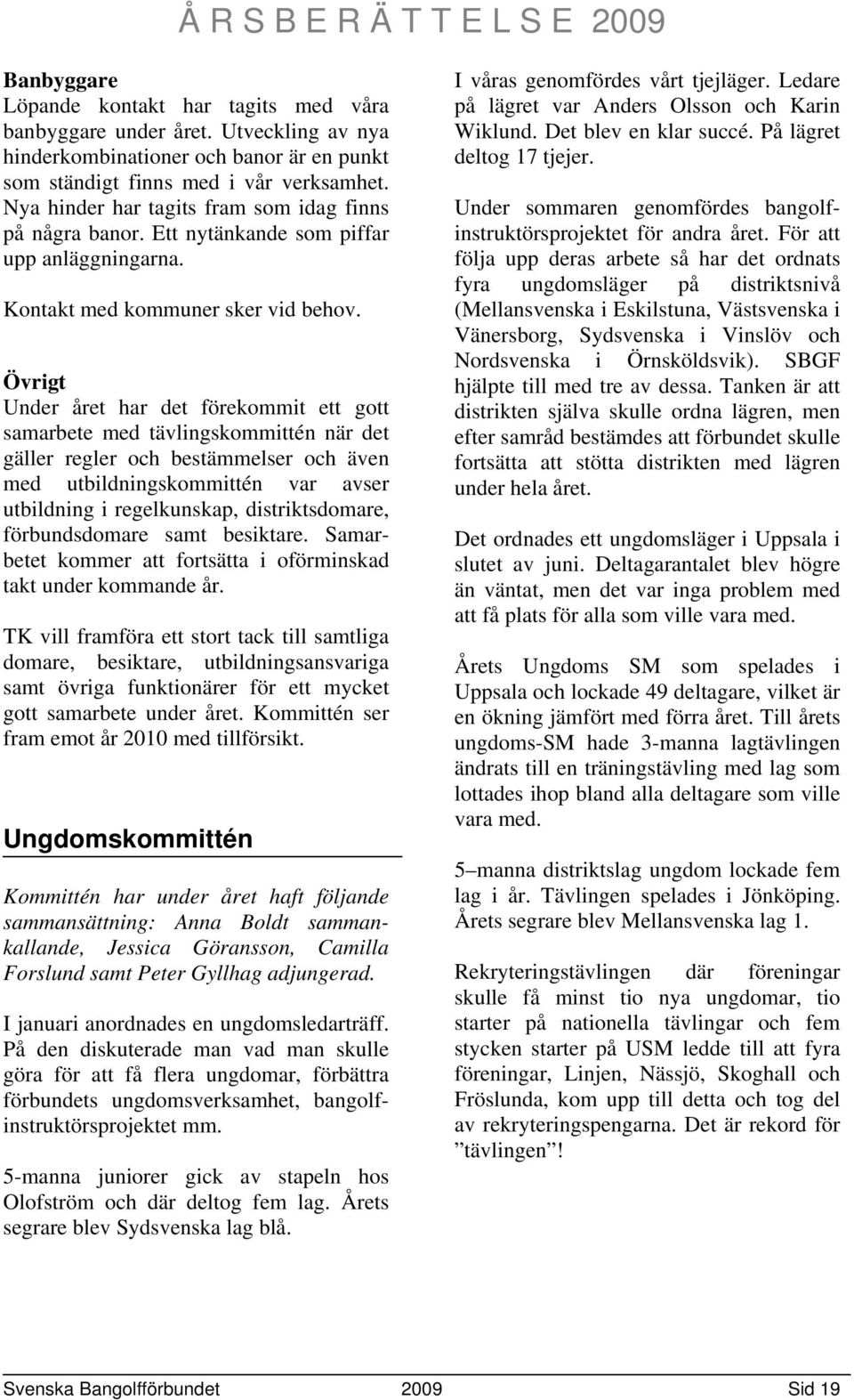 Övrigt Under året har det förekommit ett gott samarbete med tävlingskommittén när det gäller regler och bestämmelser och även med utbildningskommittén var avser utbildning i regelkunskap,