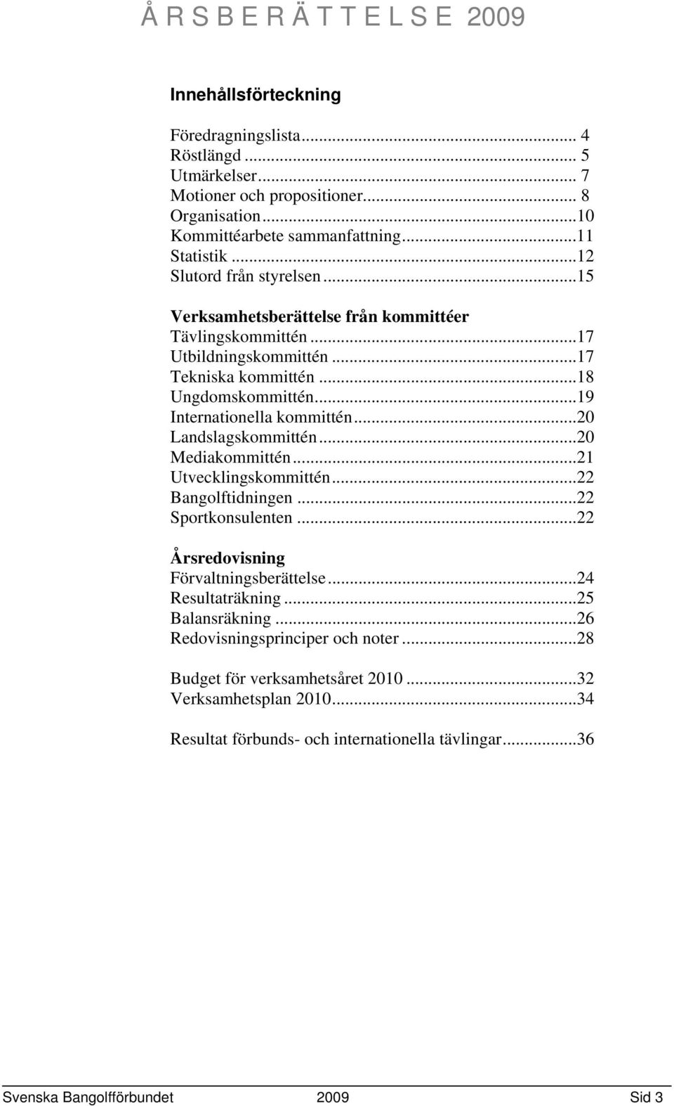 ..19 Internationella kommittén...20 Landslagskommittén...20 Mediakommittén...21 Utvecklingskommittén...22 Bangolftidningen...22 Sportkonsulenten...22 Årsredovisning Förvaltningsberättelse.
