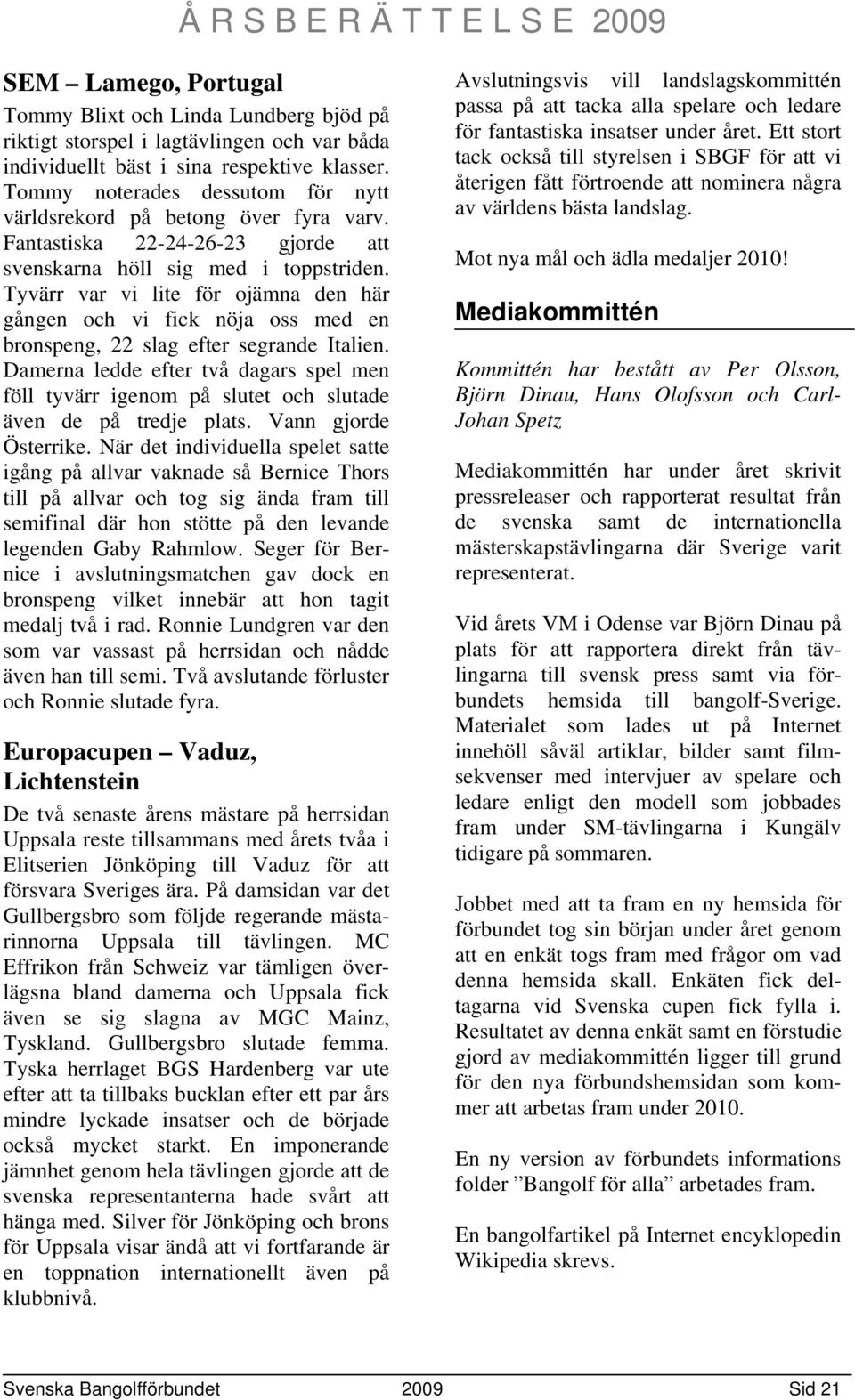 Tyvärr var vi lite för ojämna den här gången och vi fick nöja oss med en bronspeng, 22 slag efter segrande Italien.