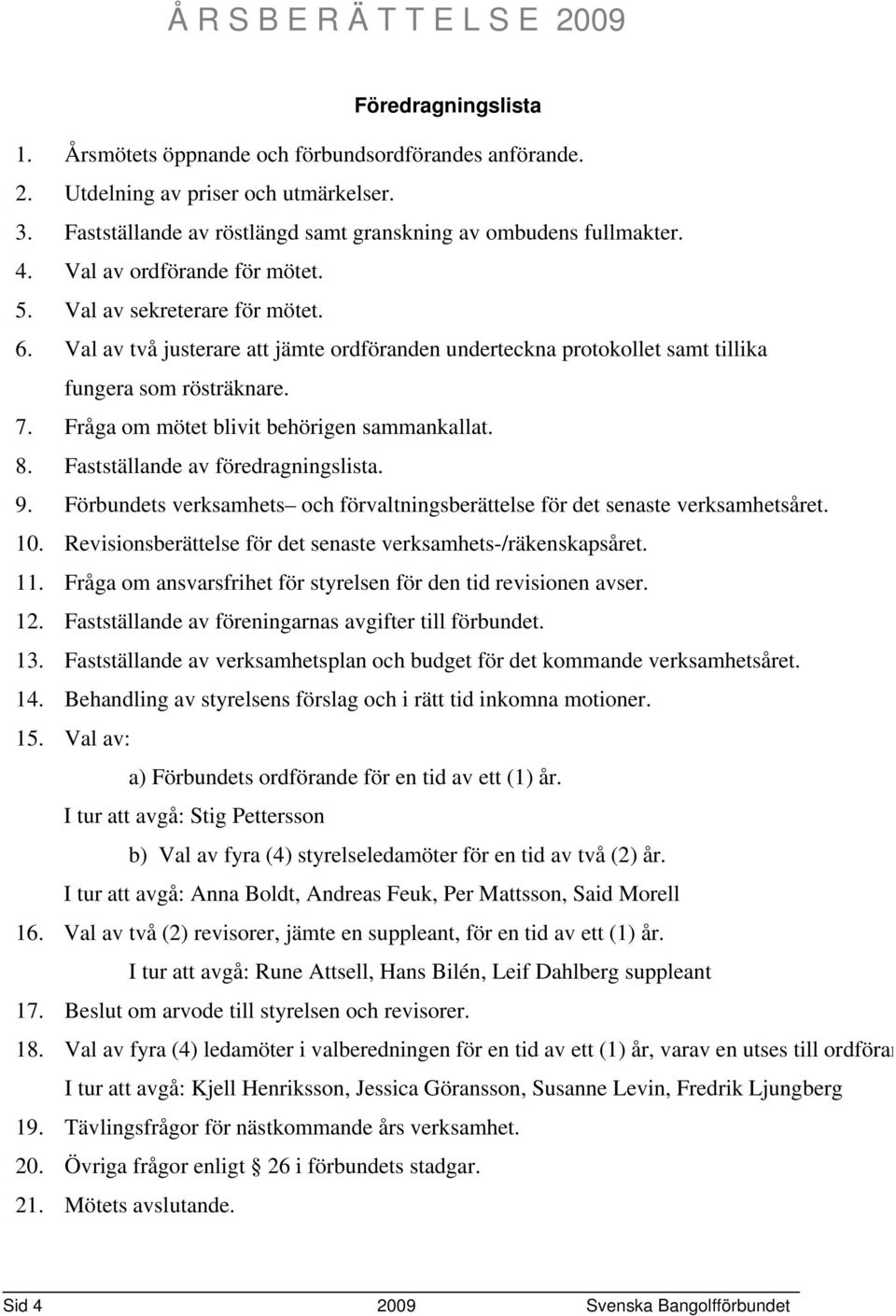 Fråga om mötet blivit behörigen sammankallat. 8. Fastställande av föredragningslista. 9. Förbundets verksamhets och förvaltningsberättelse för det senaste verksamhetsåret. 10.