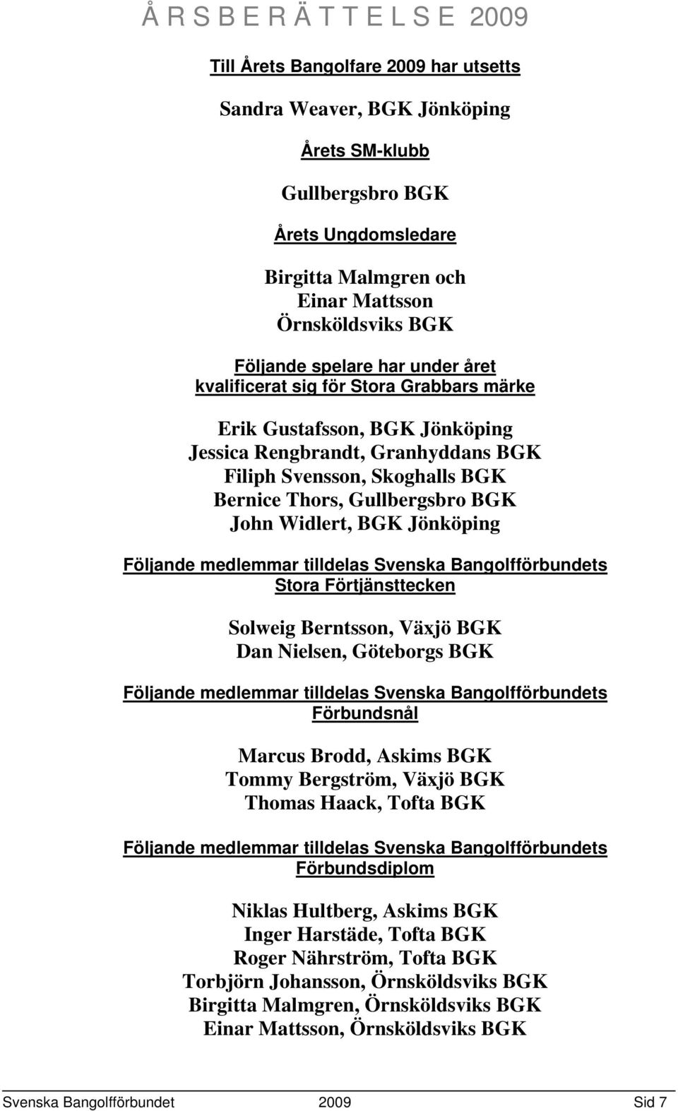 BGK Jönköping Följande medlemmar tilldelas Svenska Bangolfförbundets Stora Förtjänsttecken Solweig Berntsson, Växjö BGK Dan Nielsen, Göteborgs BGK Följande medlemmar tilldelas Svenska