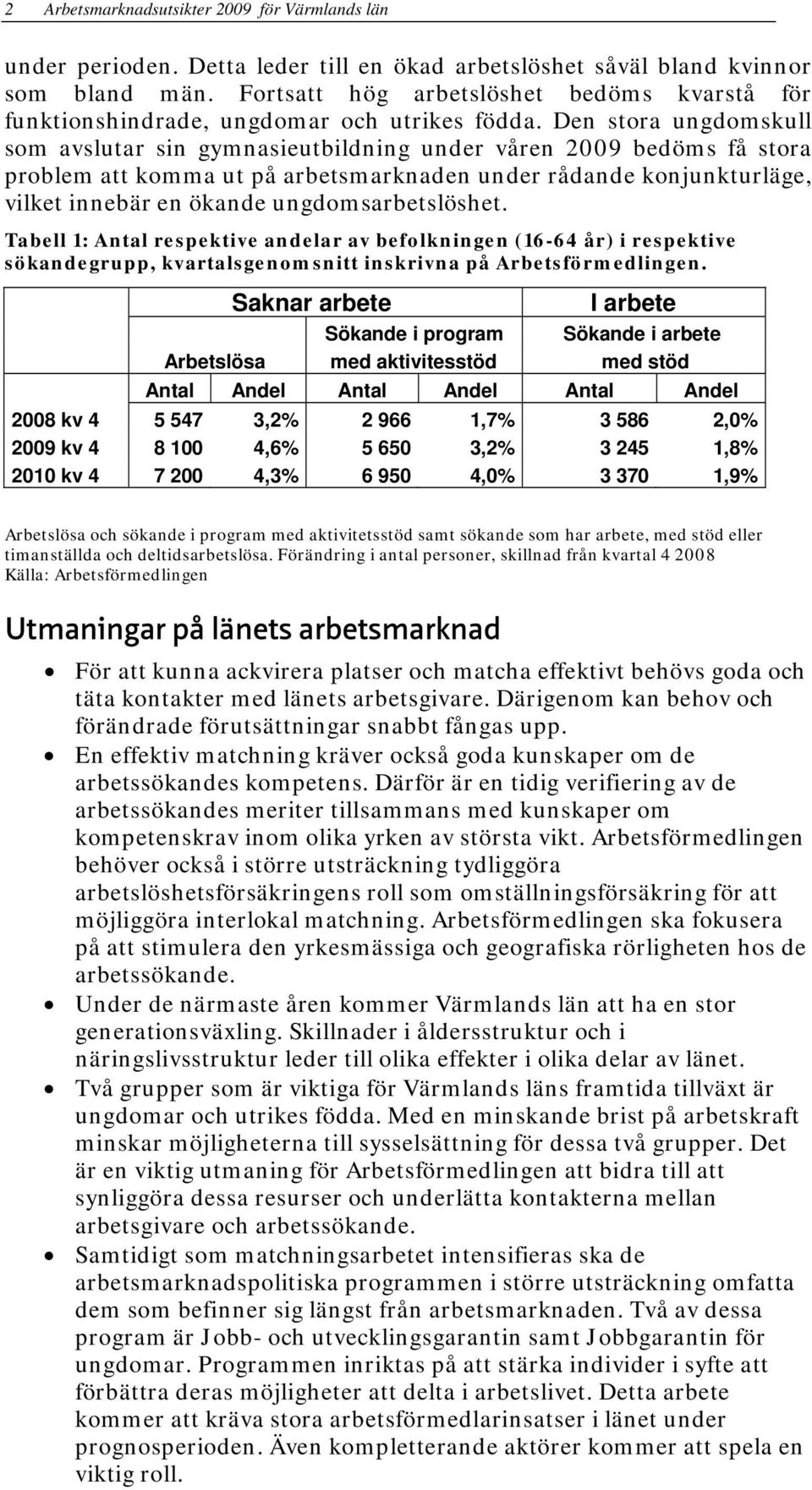 Den stora ungdomskull som avslutar sin gymnasieutbildning under våren 2009 bedöms få stora problem att komma ut på arbetsmarknaden under rådande konjunkturläge, vilket innebär en ökande