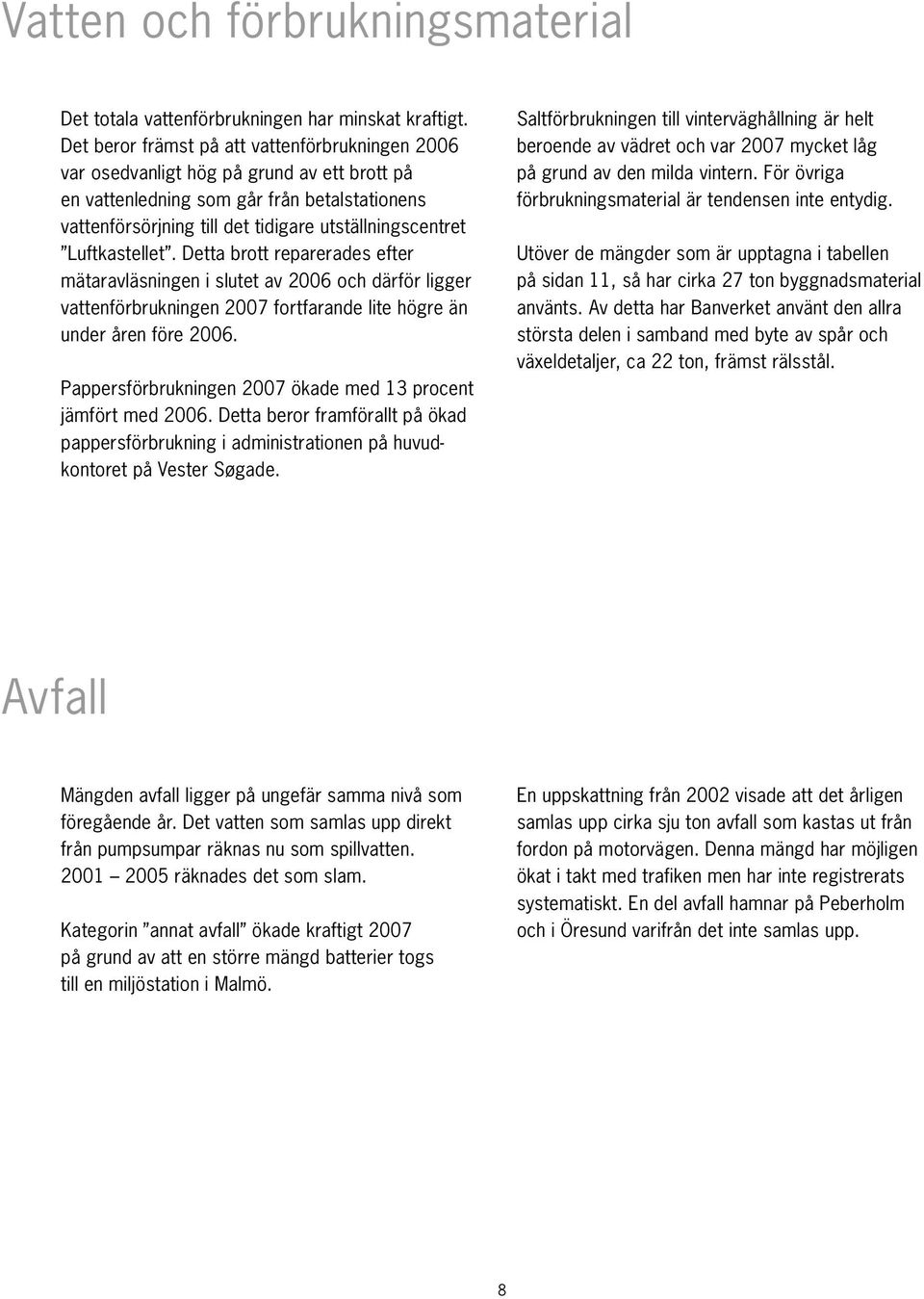 Luftkastellet. Detta brott reparerades efter mätaravläsningen i slutet av 2006 och därför ligger vattenförbrukningen 2007 fortfarande lite högre än under åren före 2006.