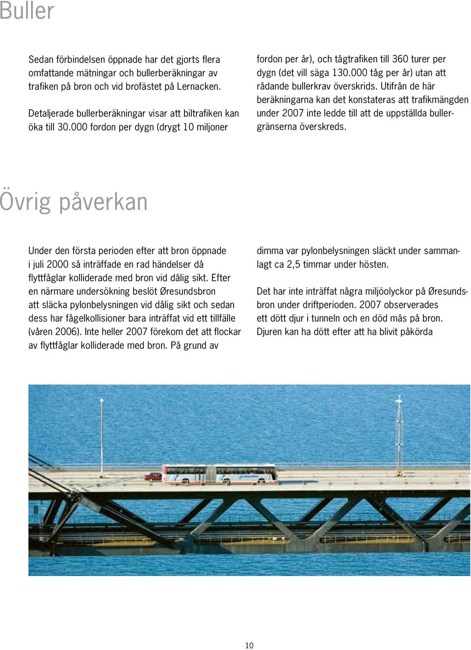 000 tåg per år) utan att rådande bullerkrav överskrids. Utifrån de här beräkningarna kan det konstateras att trafikmängden under 2007 inte ledde till att de uppställda bullergränserna överskreds.
