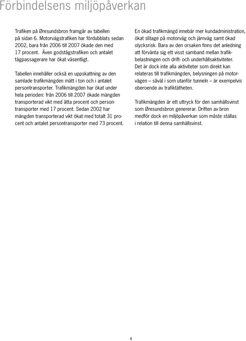 Trafikmängden har ökat under hela perioden: från 2006 till 2007 ökade mängden transporterad vikt med åtta procent och persontransporter med 17 procent.