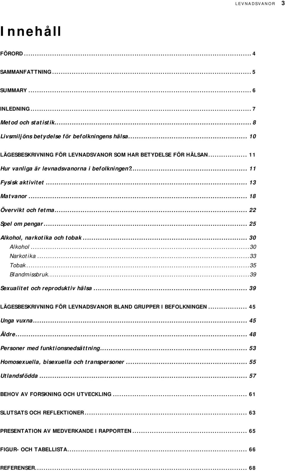 .. 22 Spel om pengar... 25 Alkohol, narkotika och tobak... 30 Alkohol...30 Narkotika...33 Tobak...35 Blandmissbruk...39 Sexualitet och reproduktiv hälsa.