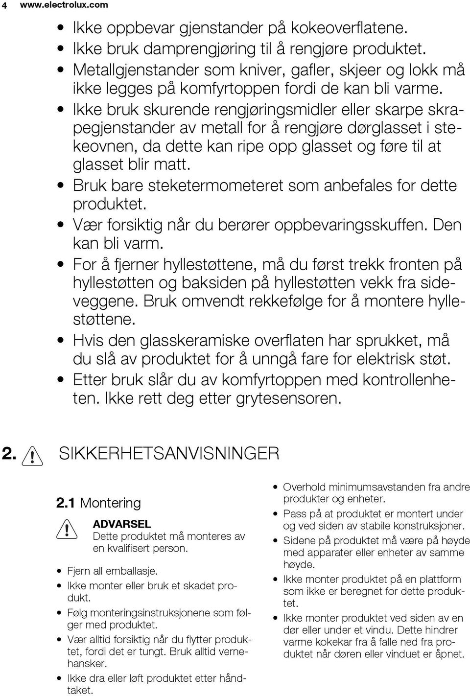 Ikke bruk skurende rengjøringsmidler eller skarpe skrapegjenstander av metall for å rengjøre dørglasset i stekeovnen, da dette kan ripe opp glasset og føre til at glasset blir matt.