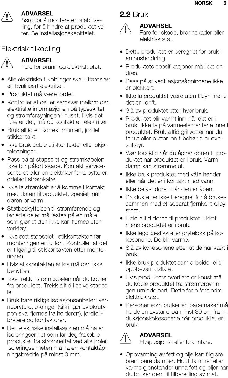 Kontroller at det er samsvar mellom den elektriske informasjonen på typeskiltet og strømforsyningen i huset. Hvis det ikke er det, må du kontakt en elektriker.