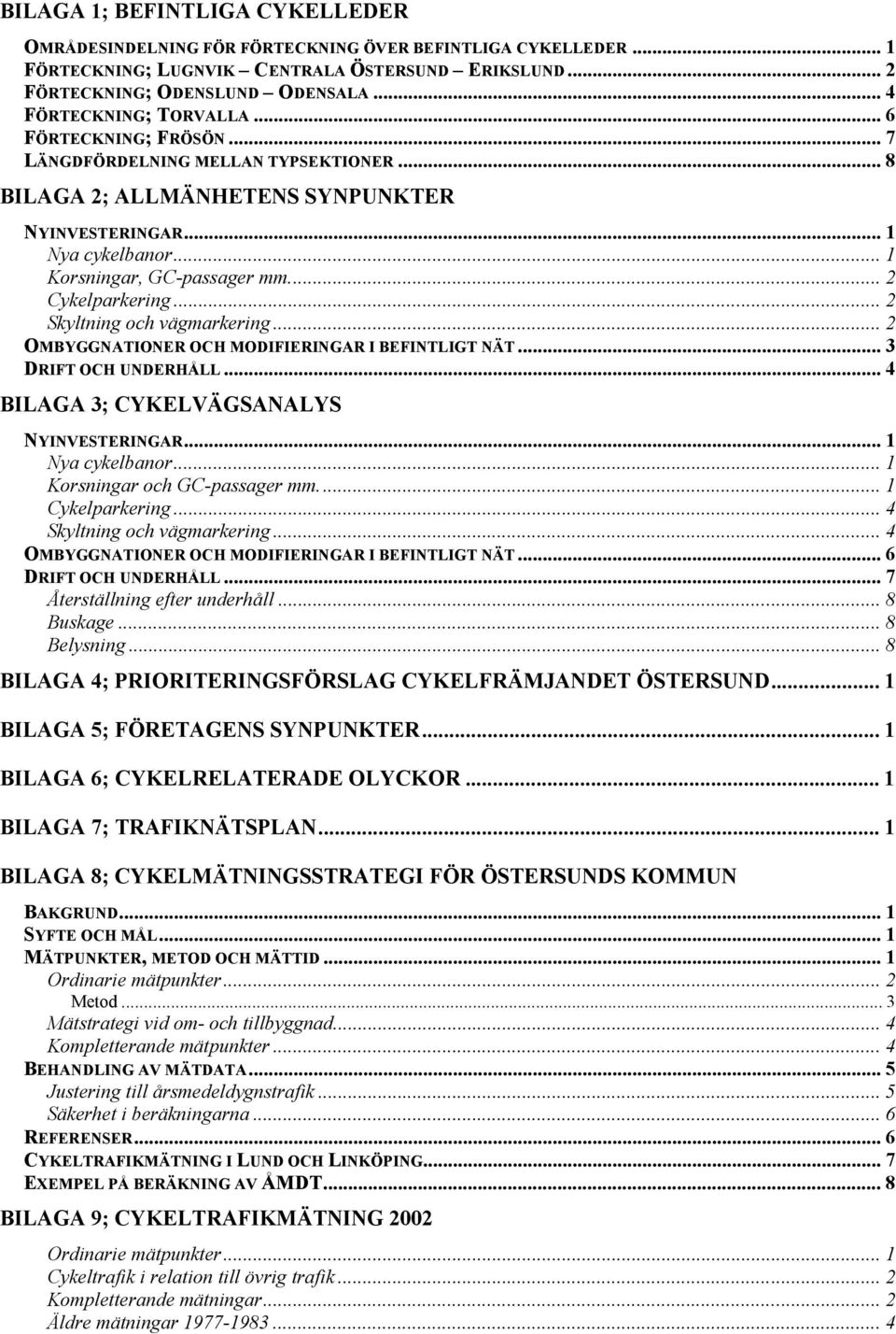 .. 2 Cykelparkering... 2 Skyltning och vägmarkering... 2 OMBYGGNATIONER OCH MODIFIERINGAR I BEFINTLIGT NÄT... 3 DRIFT OCH UNDERHÅLL... 4 BILAGA 3; CYKELVÄGSANALYS NYINVESTERINGAR... 1 Nya cykelbanor.