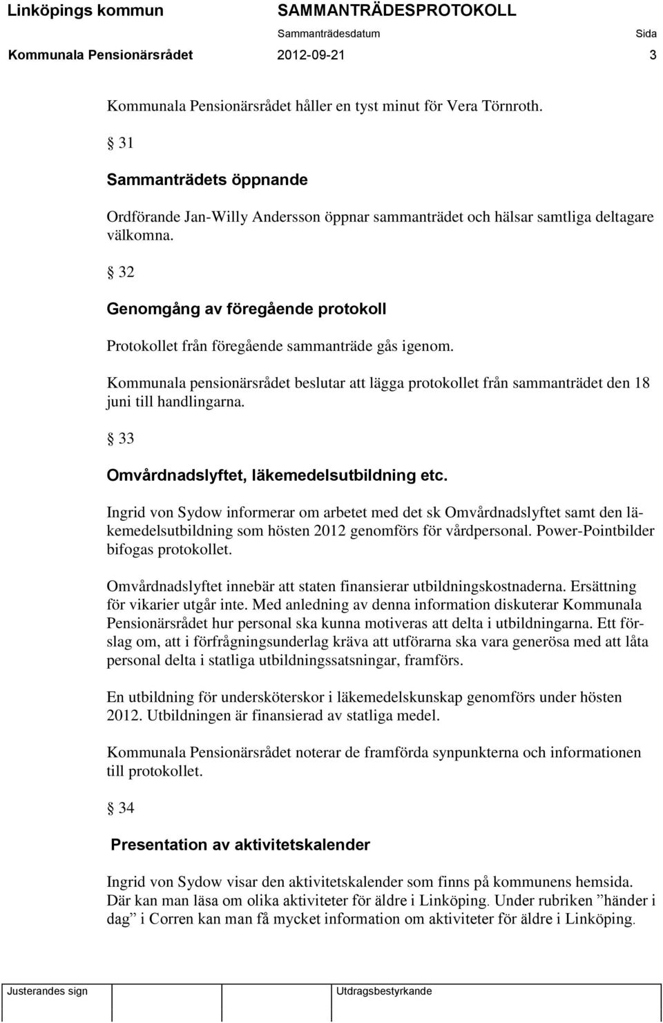 32 Genomgång av föregående protokoll Protokollet från föregående sammanträde gås igenom. Kommunala pensionärsrådet beslutar att lägga protokollet från sammanträdet den 18 juni till handlingarna.