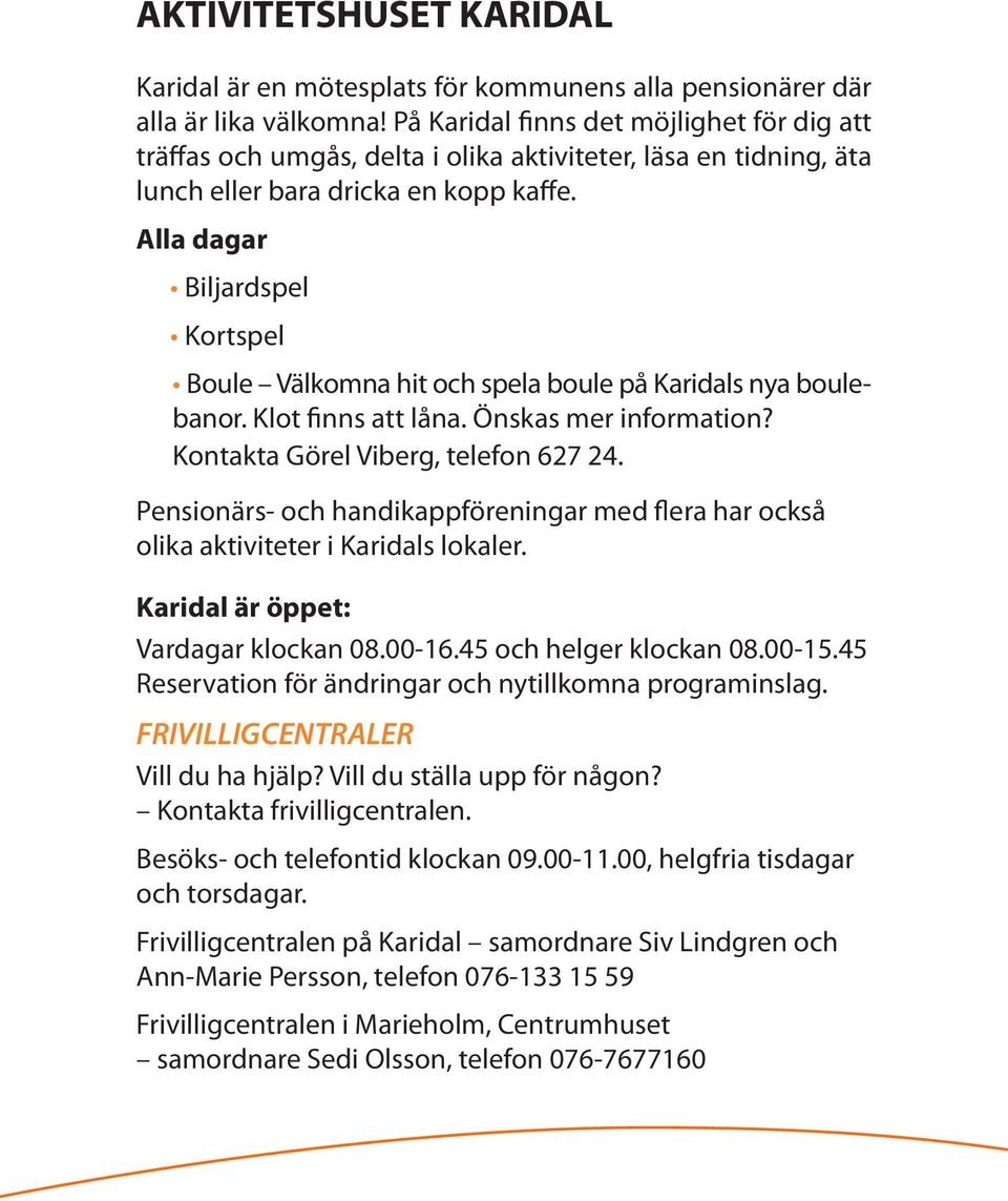 Alla dagar Biljardspel Kortspel Boule Välkomna hit och spela boule på Karidals nya boulebanor. Klot finns att låna. Önskas mer information? Kontakta Görel Viberg, telefon 627 24.
