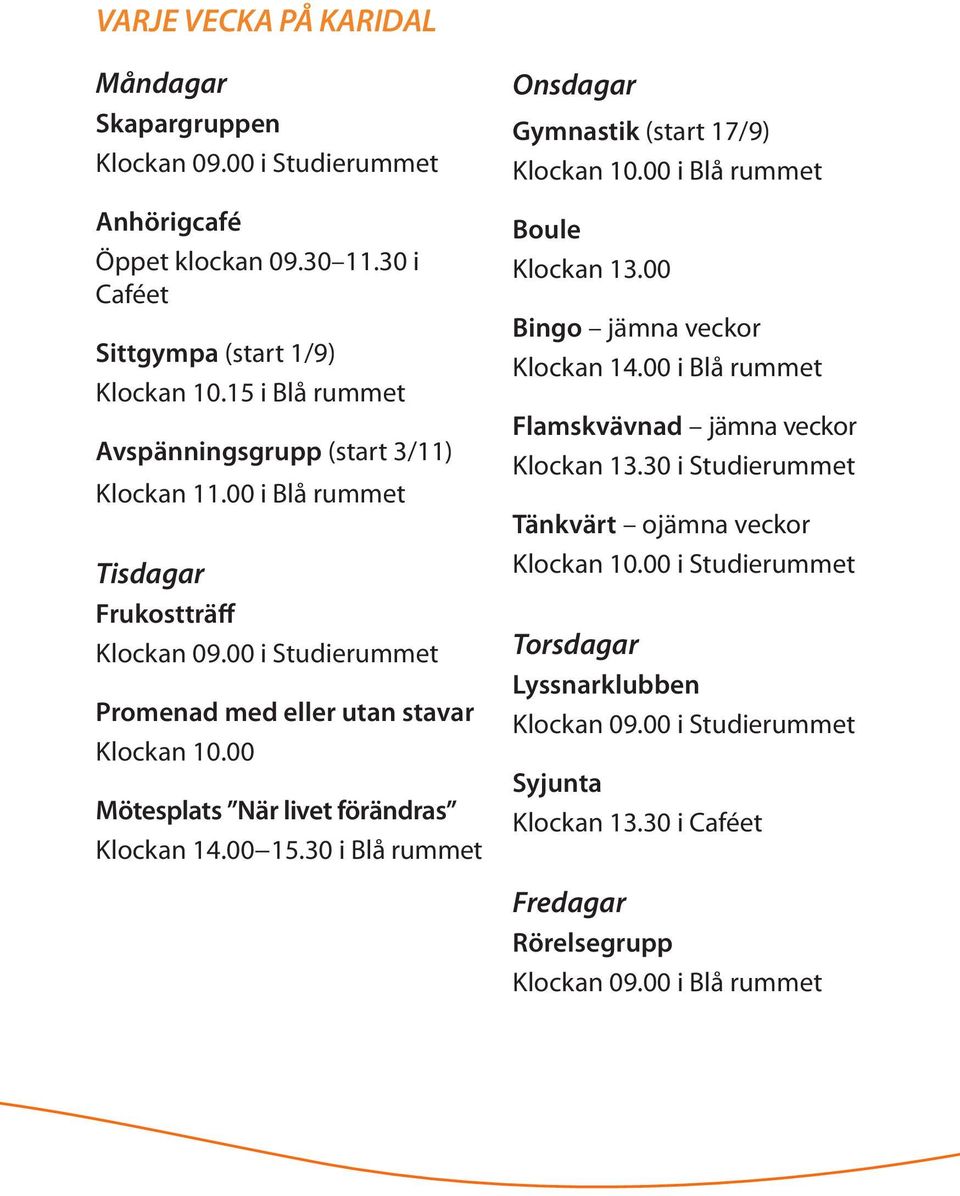 00 Mötesplats När livet förändras Klockan 14.00 15.30 i Blå rummet Onsdagar Gymnastik (start 17/9) Klockan 10.00 i Blå rummet Boule Klockan 13.00 Bingo jämna veckor Klockan 14.