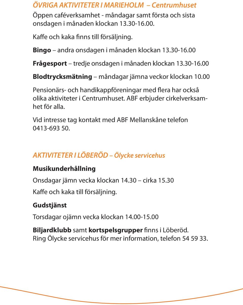 00 Pensionärs- och handikappföreningar med flera har också olika aktiviteter i Centrumhuset. ABF erbjuder cirkelverksamhet för alla. Vid intresse tag kontakt med ABF Mellanskåne telefon 0413-693 50.