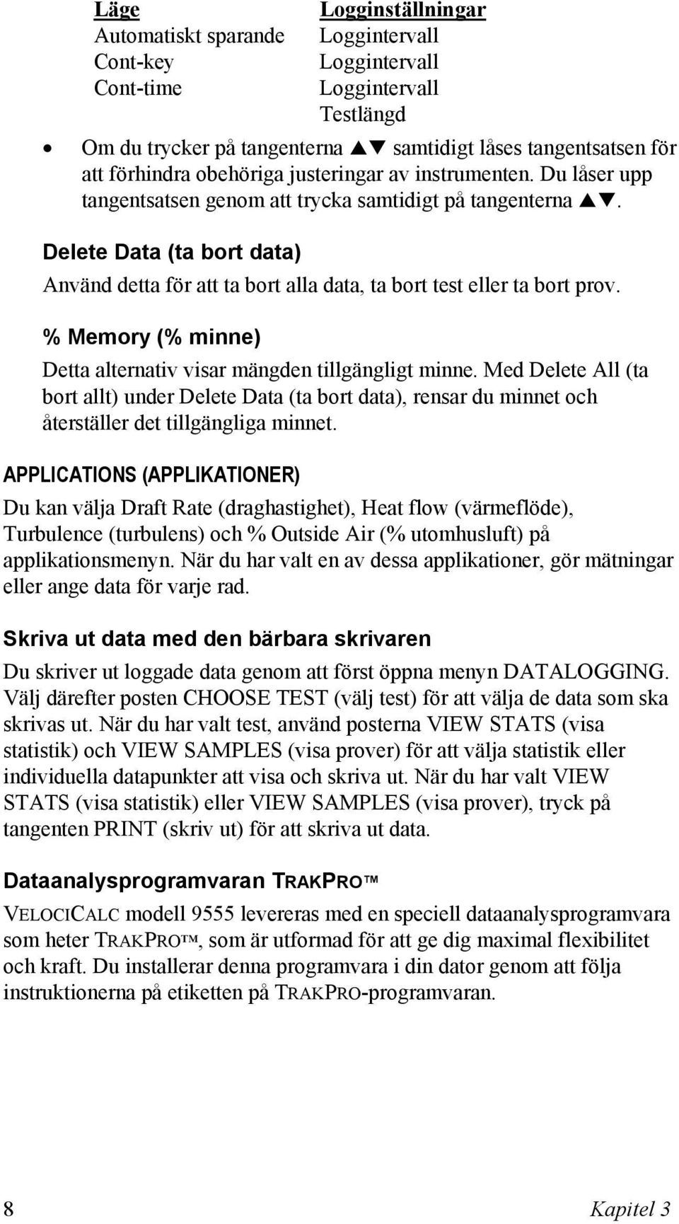 Delete Data (ta bort data) Använd detta för att ta bort alla data, ta bort test eller ta bort prov. % Memory (% minne) Detta alternativ visar mängden tillgängligt minne.