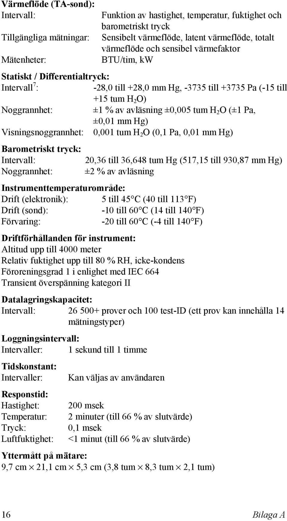 (±1 Pa, ±0,01 mm Hg) Visningsnoggrannhet: 0,001 tum H 2 O (0,1 Pa, 0,01 mm Hg) Barometriskt tryck: Intervall: 20,36 till 36,648 tum Hg (517,15 till 930,87 mm Hg) Noggrannhet: ±2 % av avläsning