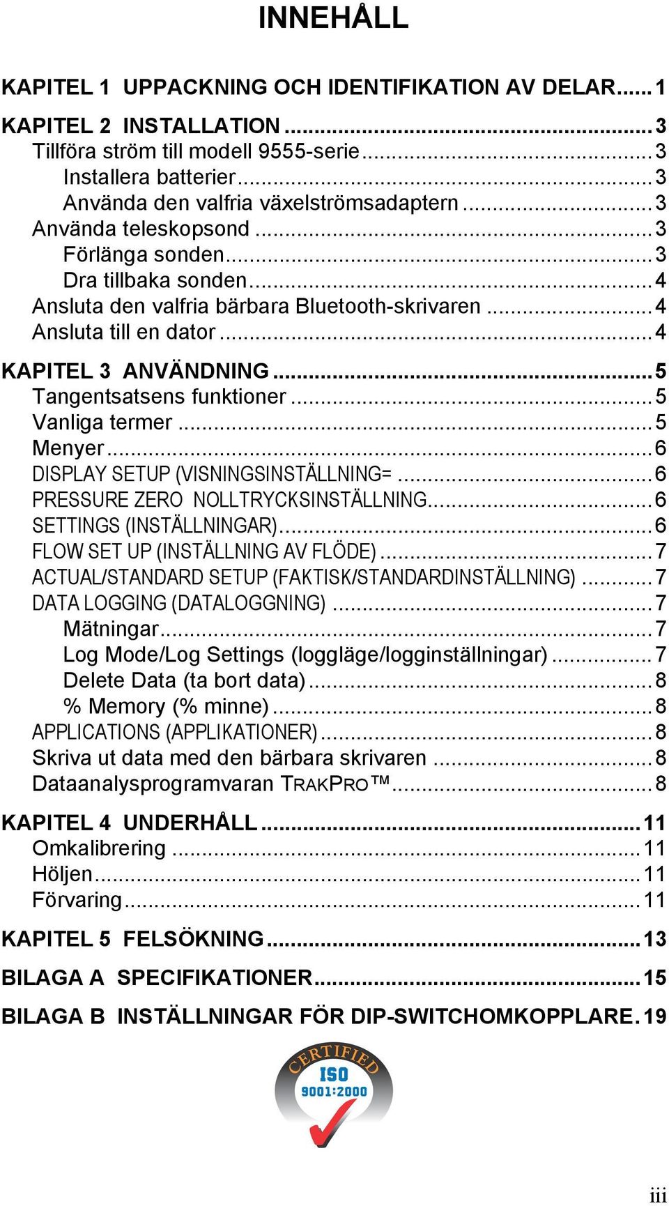 ..5 Vanliga termer...5 Menyer...6 DISPLAY SETUP (VISNINGSINSTÄLLNING=...6 PRESSURE ZERO NOLLTRYCKSINSTÄLLNING...6 SETTINGS (INSTÄLLNINGAR)...6 FLOW SET UP (INSTÄLLNING AV FLÖDE).