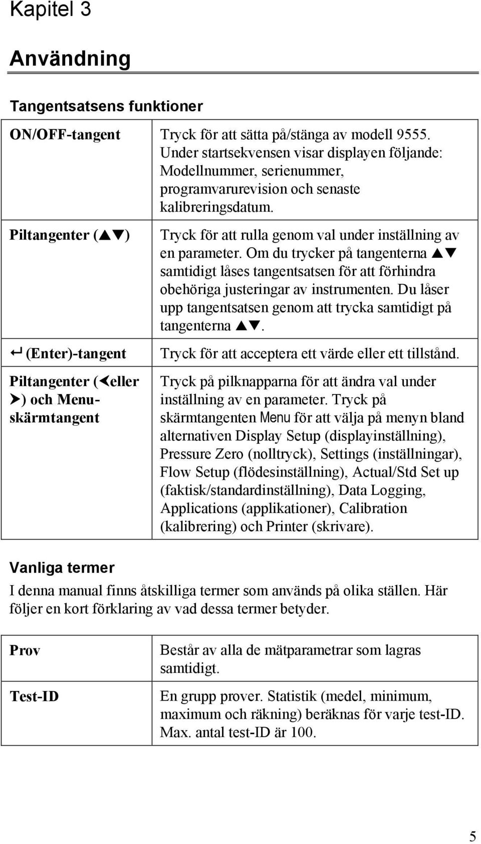 Piltangenter ( ) (Enter)-tangent Piltangenter ( eller ) och Menuskärmtangent Tryck för att rulla genom val under inställning av en parameter.