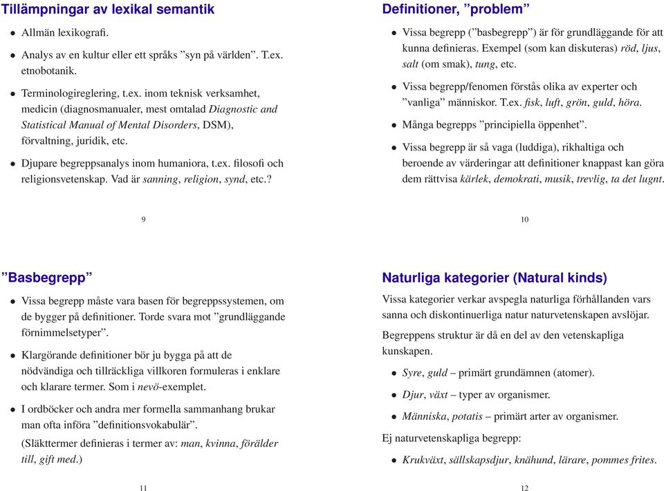 ? Definitioner, problem Vissa begrepp ( basbegrepp ) är för grundläggande för att kunna definieras. Exempel (som kan diskuteras) röd, ljus, salt (om smak), tung, etc.