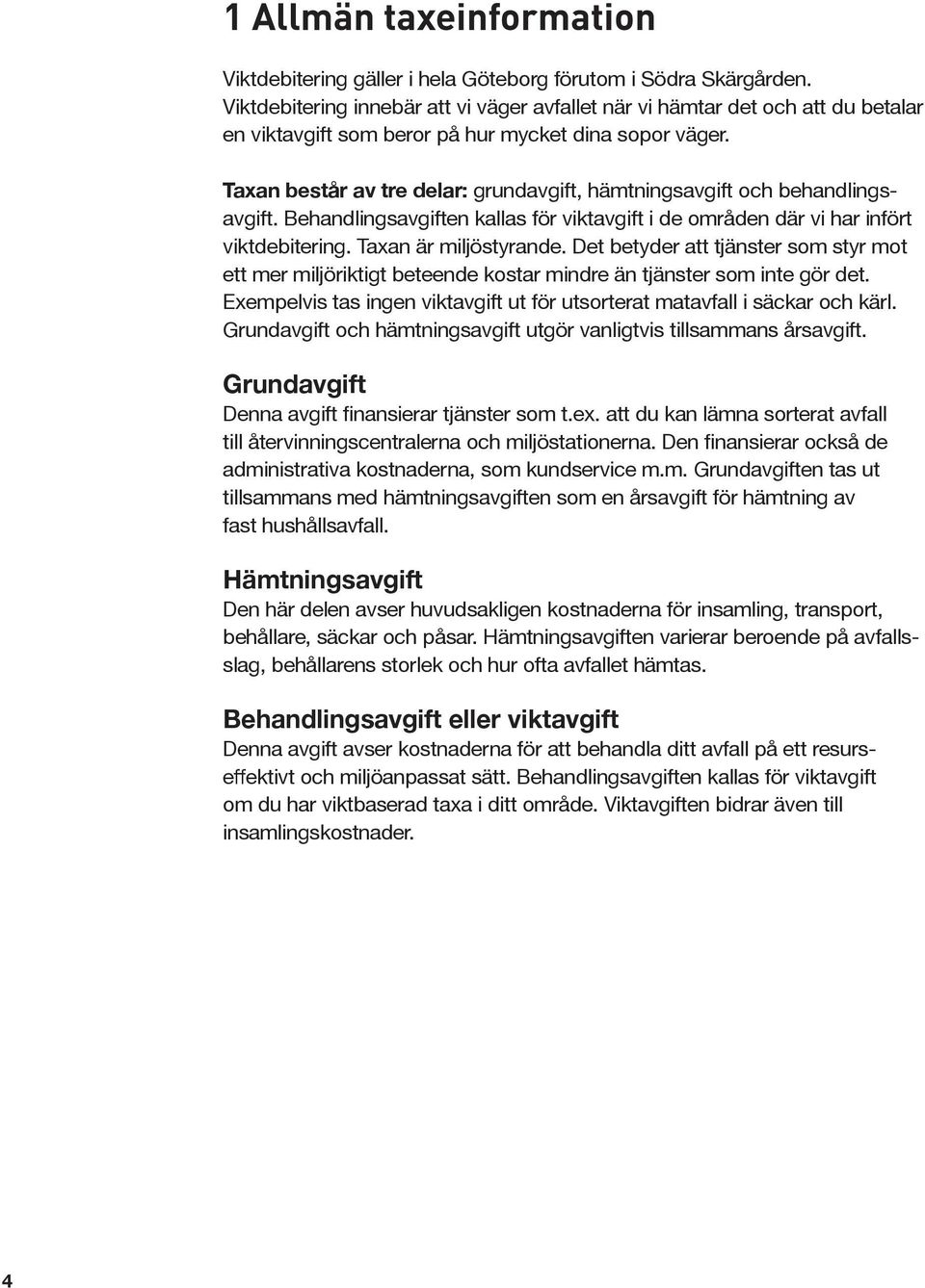 Taxan består av tre delar: grundavgift, hämtningsavgift och behandlingsavgift. Behandlingsavgiften kallas för viktavgift i de områden där vi har infört viktdebitering. Taxan är miljöstyrande.