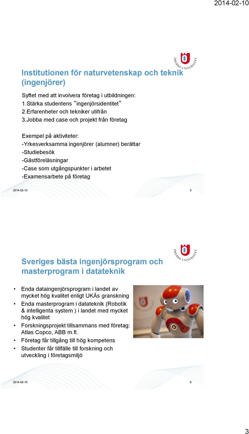 företag 2014-02-10 5 Sveriges bästa ingenjörsprogram och masterprogram i datateknik Enda dataingenjörsprogram i landet av mycket hög kvalitet enligt UKÄs granskning Enda masterprogram i datateknik